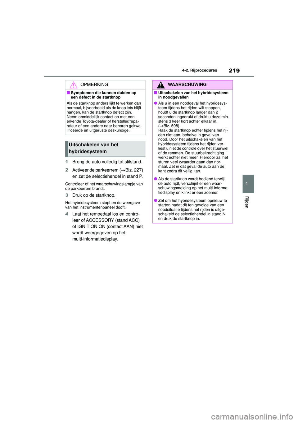 TOYOTA COROLLA 2020  Instructieboekje (in Dutch) 219
4
4-2. Rijprocedures
Rijden
COROLLA HV_TMMT_EE
1
Breng de auto volledig tot stilstand.
2 Activeer de parkeerrem ( Blz. 227) 
en zet de selectiehendel in stand P.
Controleer of het waarschuwings