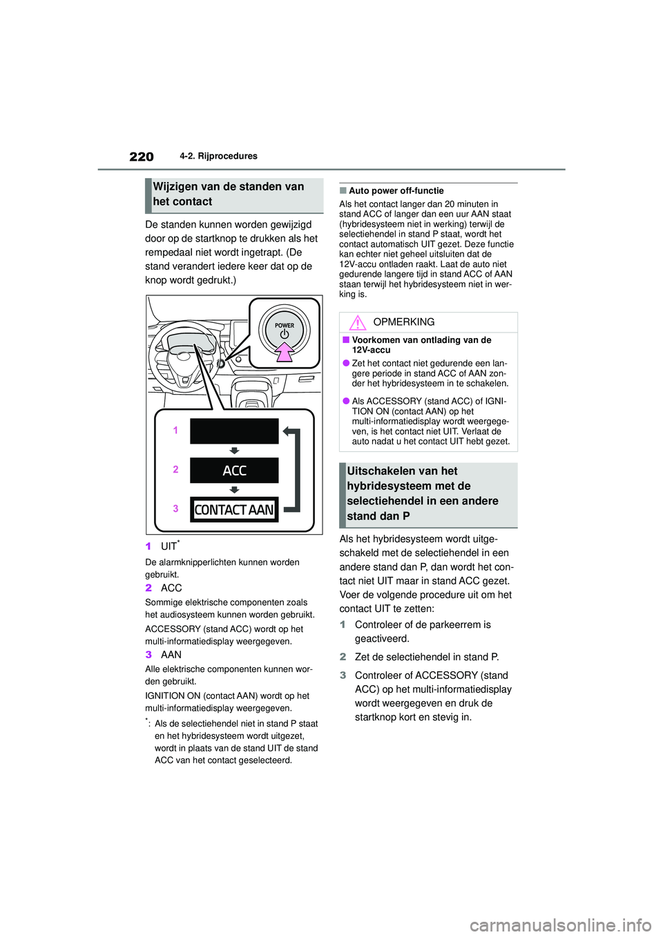 TOYOTA COROLLA 2020  Instructieboekje (in Dutch) 2204-2. Rijprocedures
COROLLA HV_TMMT_EE
De standen kunnen worden gewijzigd 
door op de startknop te drukken als het 
rempedaal niet wordt ingetrapt. (De 
stand verandert iedere keer dat op de 
knop w