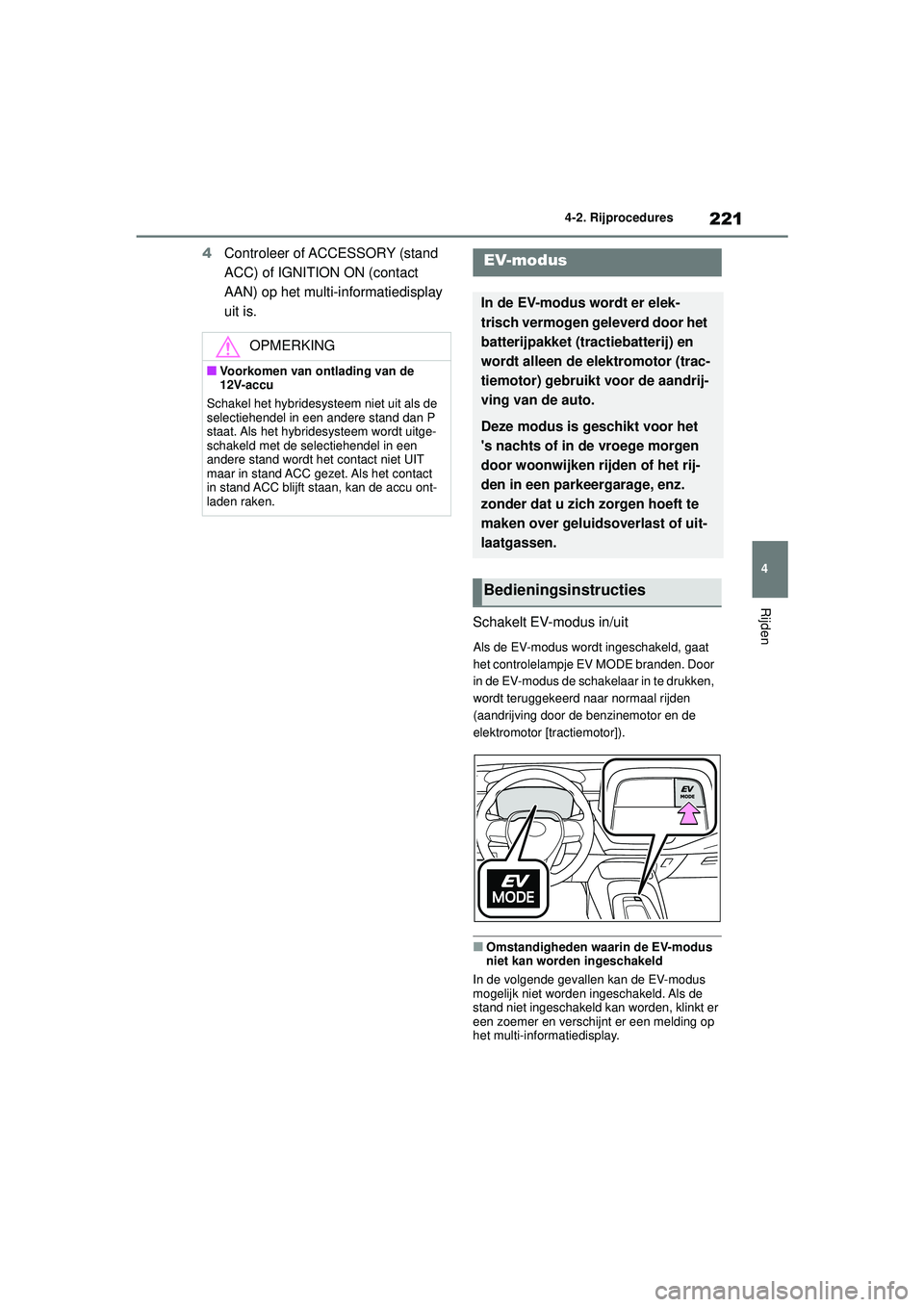 TOYOTA COROLLA 2020  Instructieboekje (in Dutch) 221
4
4-2. Rijprocedures
Rijden
COROLLA HV_TMMT_EE
4
Controleer of ACCESSORY (stand 
ACC) of IGNITION ON (contact 
AAN) op het multi-informatiedisplay 
uit is.
Schakelt EV-modus in/uit
Als de EV-modus