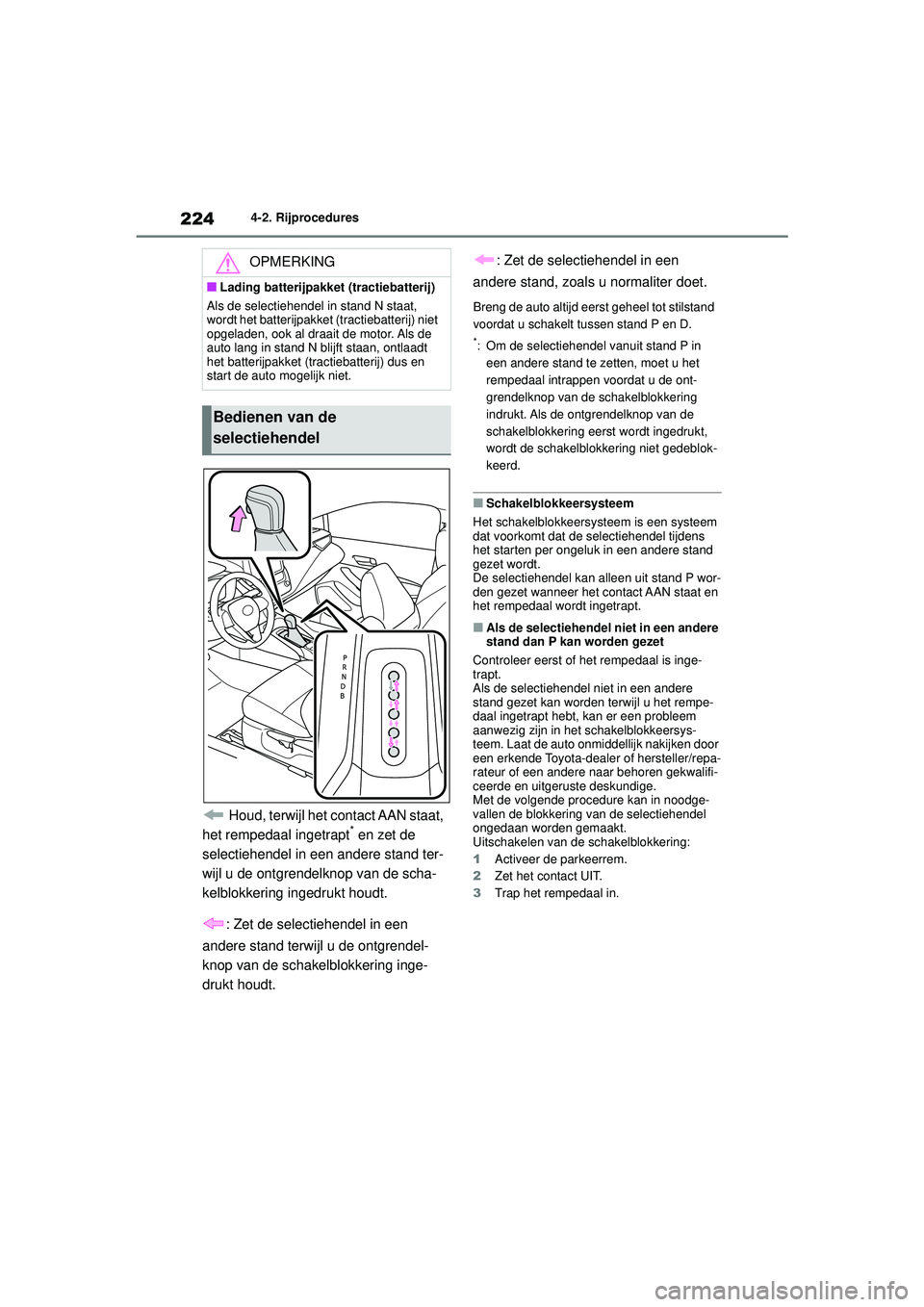 TOYOTA COROLLA 2020  Instructieboekje (in Dutch) 2244-2. Rijprocedures
COROLLA HV_TMMT_EE
 Houd, terwijl het contact AAN staat, 
het rempedaal ingetrapt* en zet de 
selectiehendel in een andere stand ter-
wijl u de ontgrendelknop van de scha-
kelblo