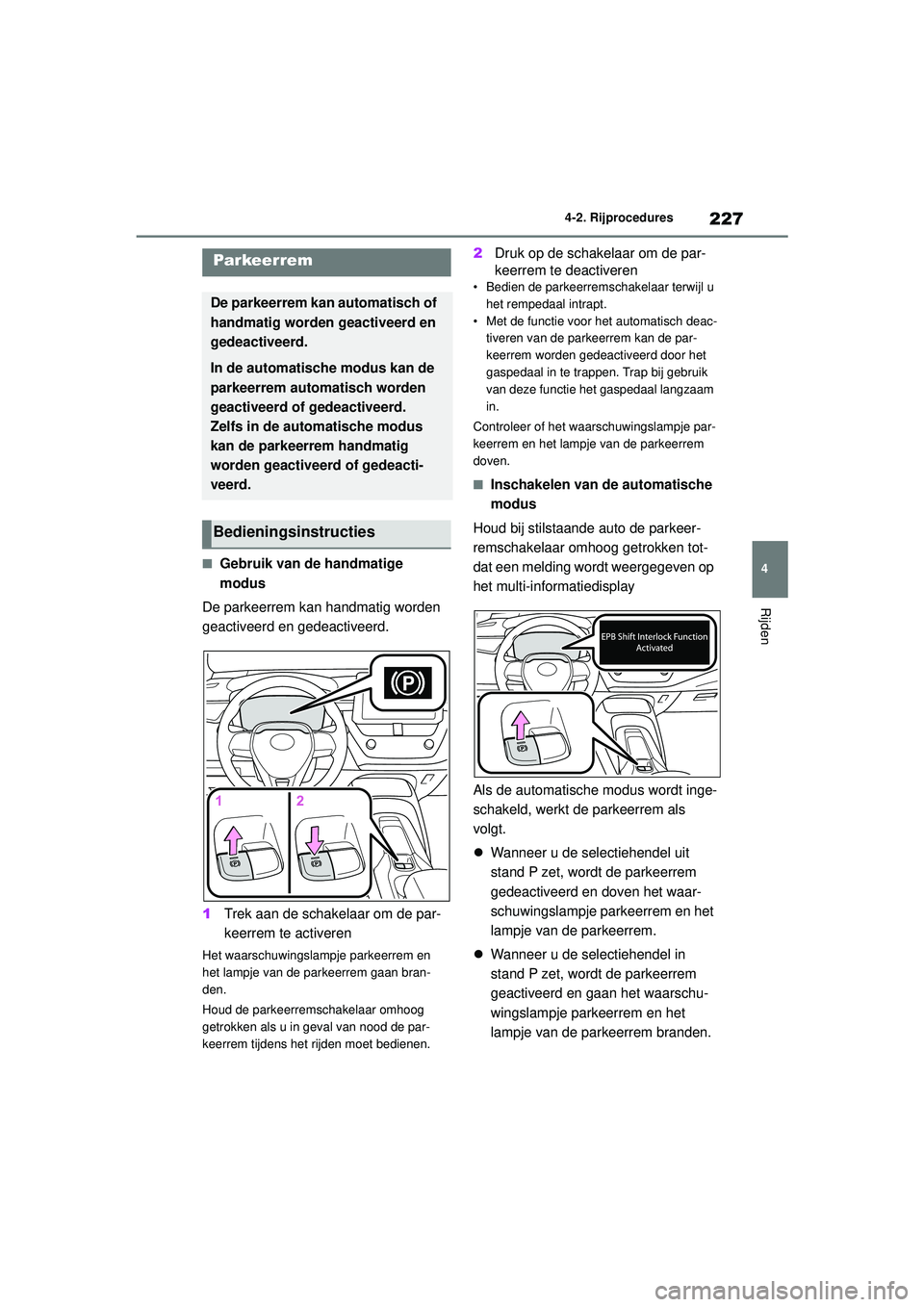 TOYOTA COROLLA 2020  Instructieboekje (in Dutch) 227
4
4-2. Rijprocedures
Rijden
COROLLA HV_TMMT_EE
■Gebruik van de handmatige 
modus
De parkeerrem kan handmatig worden 
geactiveerd en gedeactiveerd.
1 Trek aan de schakelaar om de par-
keerrem te 