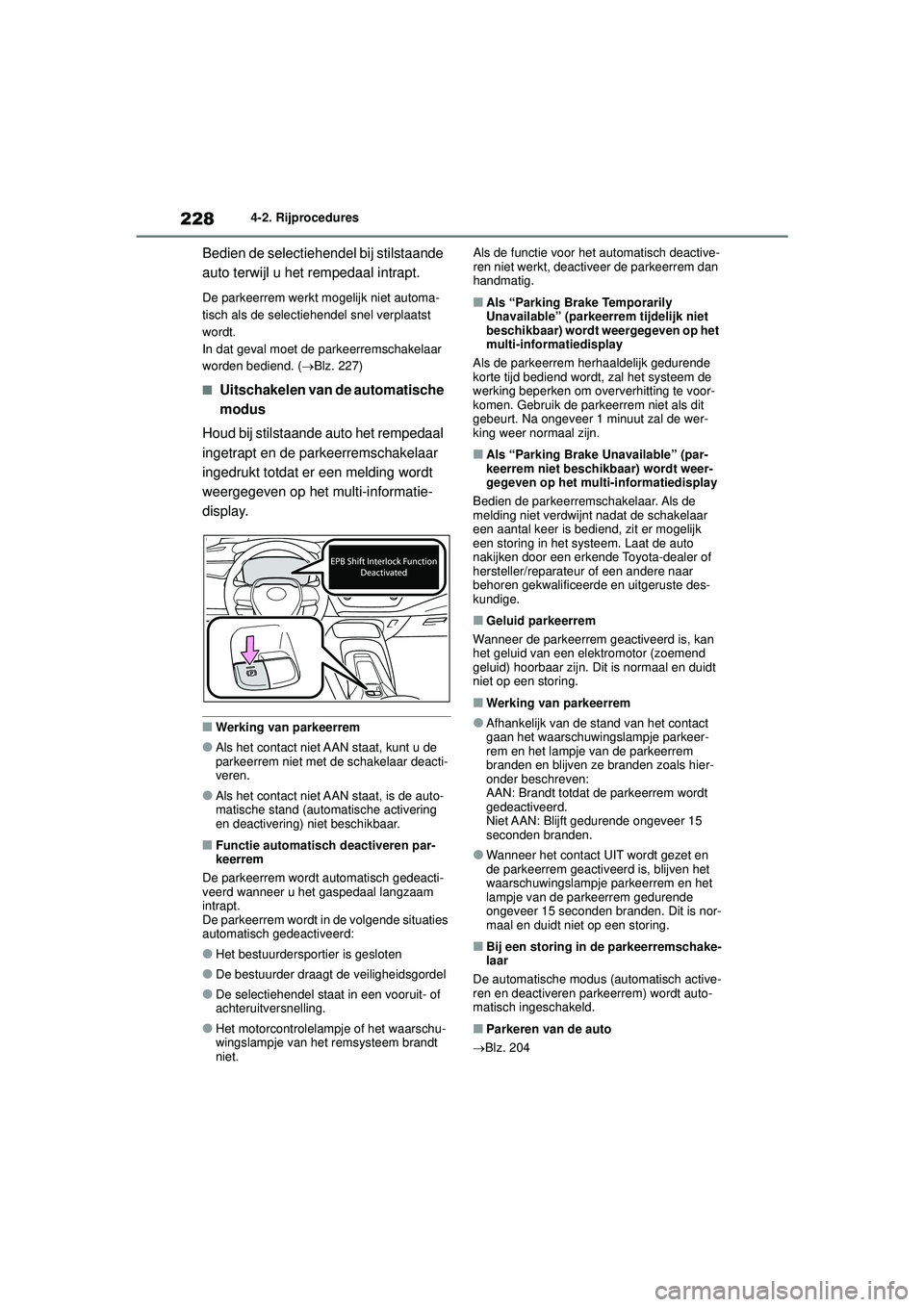 TOYOTA COROLLA 2020  Instructieboekje (in Dutch) 2284-2. Rijprocedures
COROLLA HV_TMMT_EE
Bedien de selectiehendel bij stilstaande 
auto terwijl u het rempedaal intrapt.
De parkeerrem werkt mogelijk niet automa-
tisch als de selectiehendel snel verp