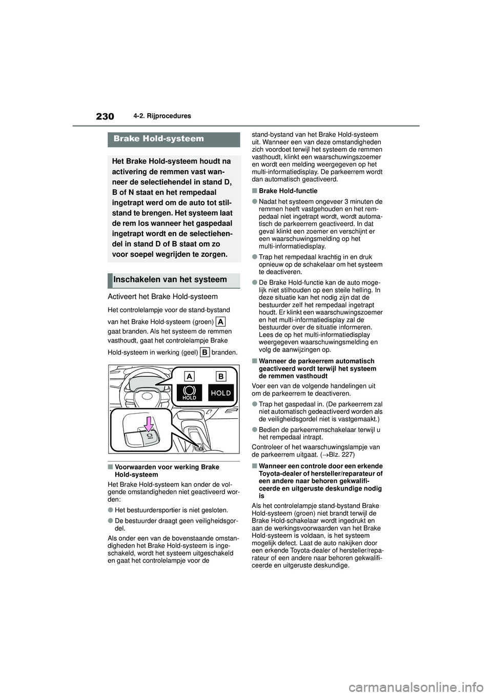 TOYOTA COROLLA 2020  Instructieboekje (in Dutch) 2304-2. Rijprocedures
COROLLA HV_TMMT_EE
Activeert het Brake Hold-systeem
Het controlelampje voor de stand-bystand 
van het Brake Hold-systeem (groen)   
gaat branden. Als het systeem de remmen 
vasth