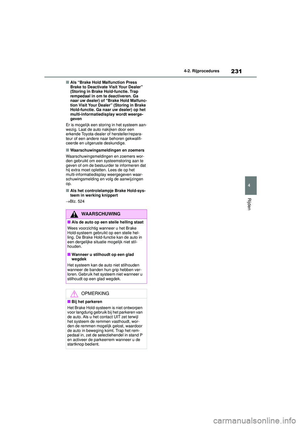 TOYOTA COROLLA 2020  Instructieboekje (in Dutch) 231
4
4-2. Rijprocedures
Rijden
COROLLA HV_TMMT_EE
■Als “Brake Hold Malfunction Press 
Brake to Deactivate Visit Your Dealer” 
(Storing in Brake Hold-functie. Trap 
rempedaal in om te deactivere