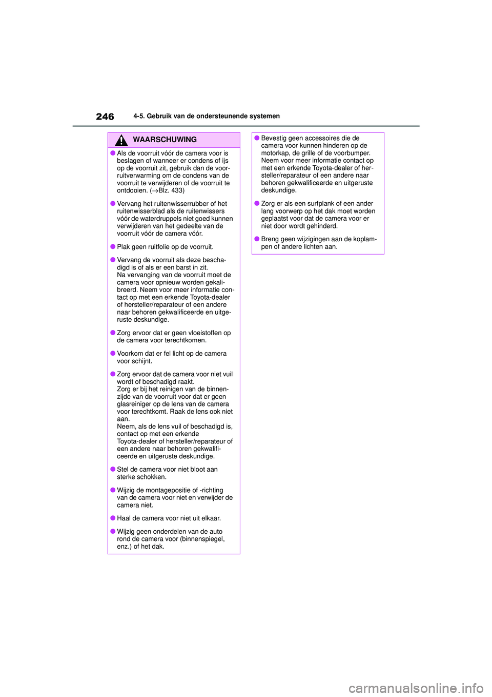 TOYOTA COROLLA 2020  Instructieboekje (in Dutch) 2464-5. Gebruik van de ondersteunende systemen
COROLLA HV_TMMT_EE
WAARSCHUWING
●Als de voorruit vóór de camera voor is 
beslagen of wanneer er condens of ijs 
op de voorruit zit, gebruik dan de vo