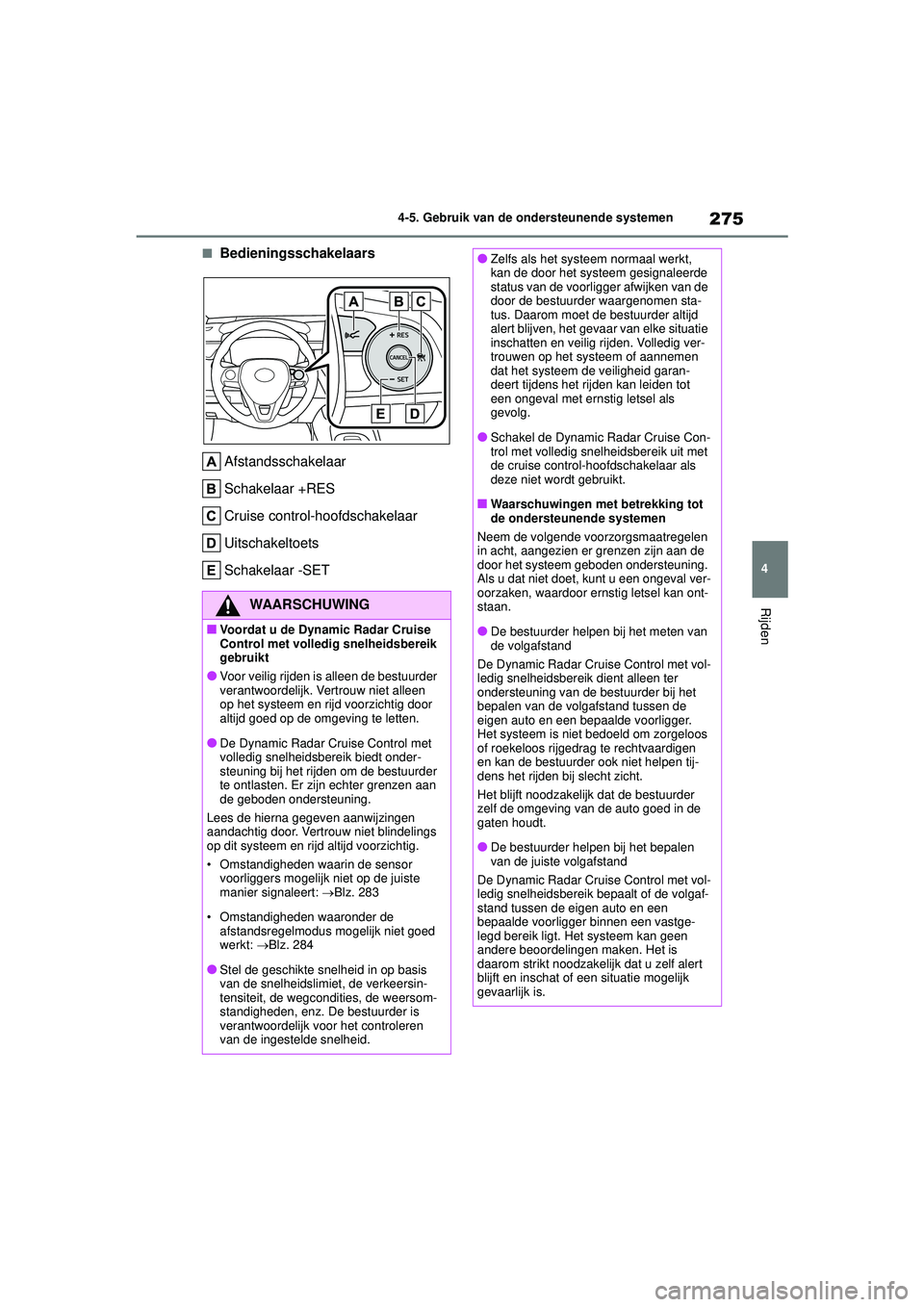 TOYOTA COROLLA 2020 Instructieboekje (in Dutch) 275
4
4-5. Gebruik van de ondersteunende systemen
Rijden
COROLLA HV_TMMT_EE
■Bedieningsschakelaars
Afstandsschakelaar
Schakelaar +RES
Cruise control-hoofdschakelaar
Uitschakeltoets
Schakelaar -SET
W TOYOTA COROLLA 2020 Instructieboekje (in Dutch) 275
4
4-5. Gebruik van de ondersteunende systemen
Rijden
COROLLA HV_TMMT_EE
■Bedieningsschakelaars
Afstandsschakelaar
Schakelaar +RES
Cruise control-hoofdschakelaar
Uitschakeltoets
Schakelaar -SET
W
