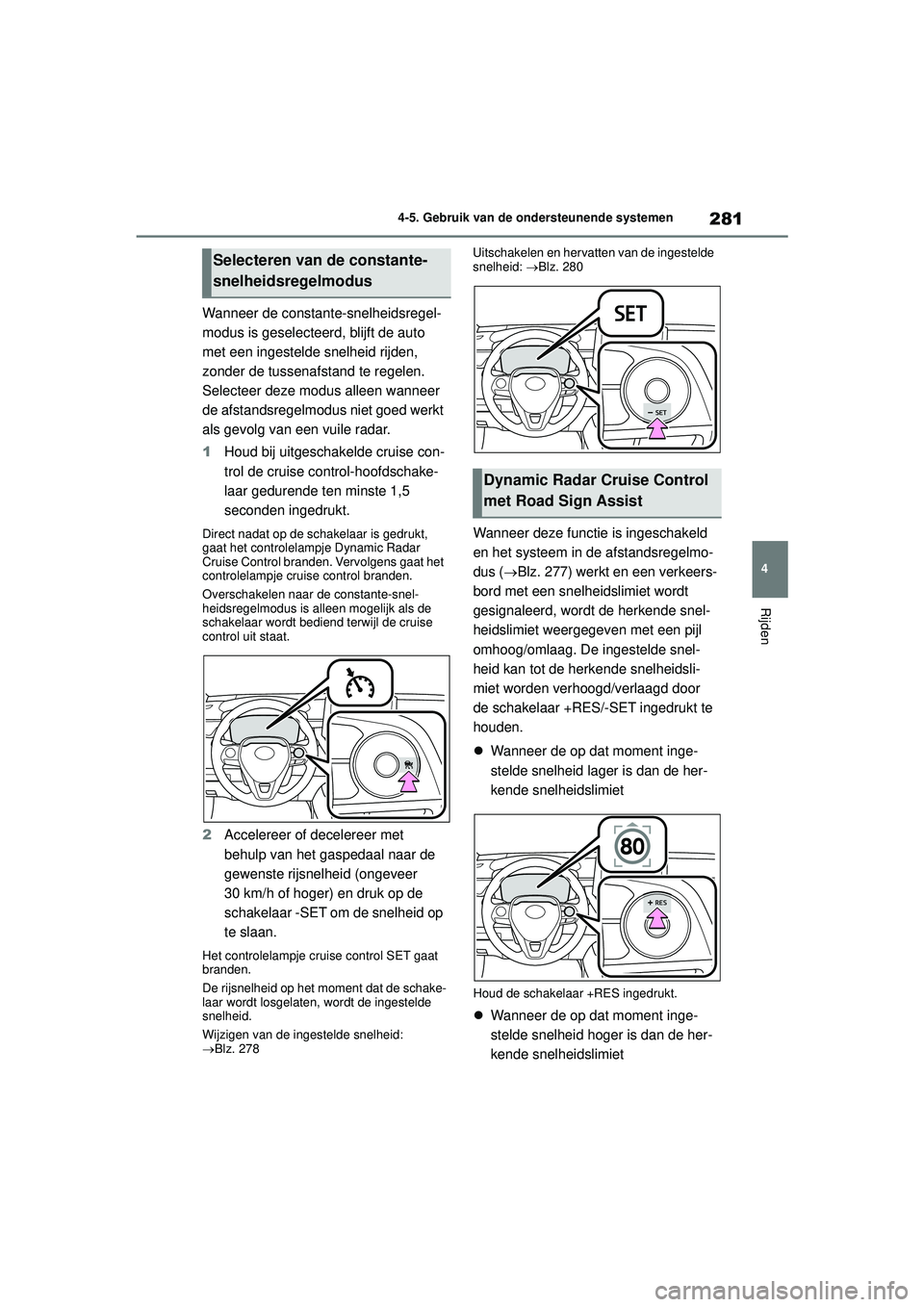 TOYOTA COROLLA 2020 Instructieboekje (in Dutch) 281
4
4-5. Gebruik van de ondersteunende systemen
Rijden
COROLLA HV_TMMT_EE
Wanneer de constante-snelheidsregel-
modus is geselecteerd, blijft de auto
met een ingestelde snelheid rijden,
zonder de t TOYOTA COROLLA 2020 Instructieboekje (in Dutch) 281
4
4-5. Gebruik van de ondersteunende systemen
Rijden
COROLLA HV_TMMT_EE
Wanneer de constante-snelheidsregel-
modus is geselecteerd, blijft de auto
met een ingestelde snelheid rijden,
zonder de t