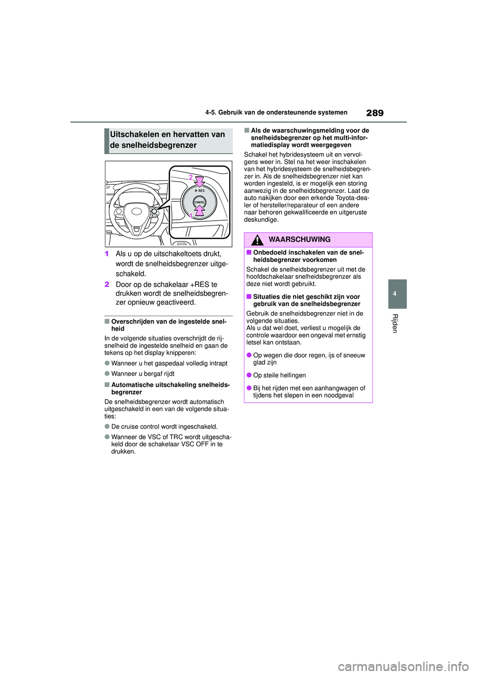 TOYOTA COROLLA 2020 Instructieboekje (in Dutch) 289
4
4-5. Gebruik van de ondersteunende systemen
Rijden
COROLLA HV_TMMT_EE
1
Als u op de uitschakeltoets drukt,
wordt de snelheidsbegrenzer uitge-
schakeld.
2 Door op de schakelaar +RES te
drukken TOYOTA COROLLA 2020 Instructieboekje (in Dutch) 289
4
4-5. Gebruik van de ondersteunende systemen
Rijden
COROLLA HV_TMMT_EE
1
Als u op de uitschakeltoets drukt,
wordt de snelheidsbegrenzer uitge-
schakeld.
2 Door op de schakelaar +RES te
drukken