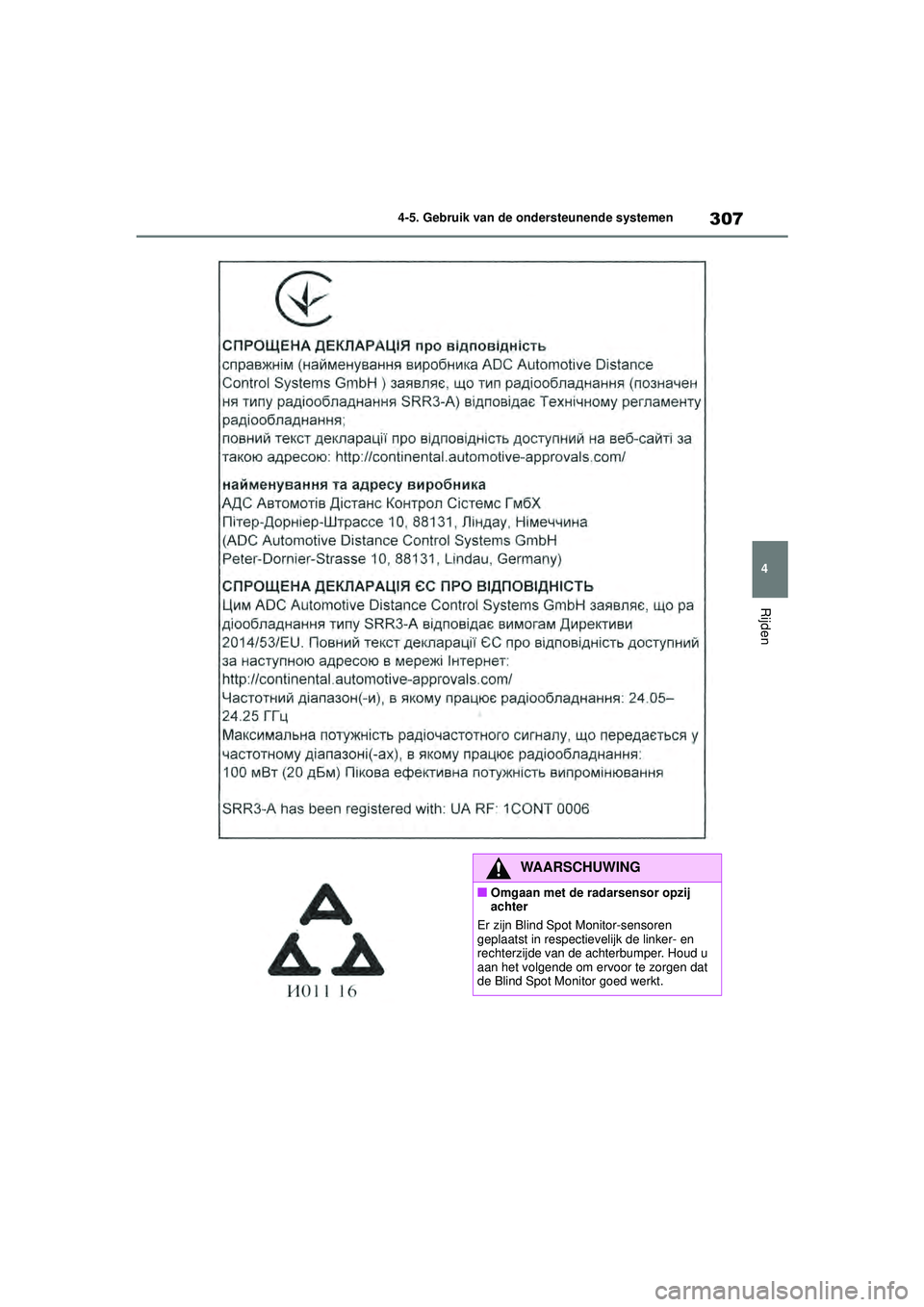 TOYOTA COROLLA 2020  Instructieboekje (in Dutch) 307
4
4-5. Gebruik van de ondersteunende systemen
Rijden
COROLLA HV_TMMT_EE
WAARSCHUWING
■Omgaan met de radarsensor opzij 
achter
Er zijn Blind Spot Monitor-sensoren 
geplaatst in respectievelijk de