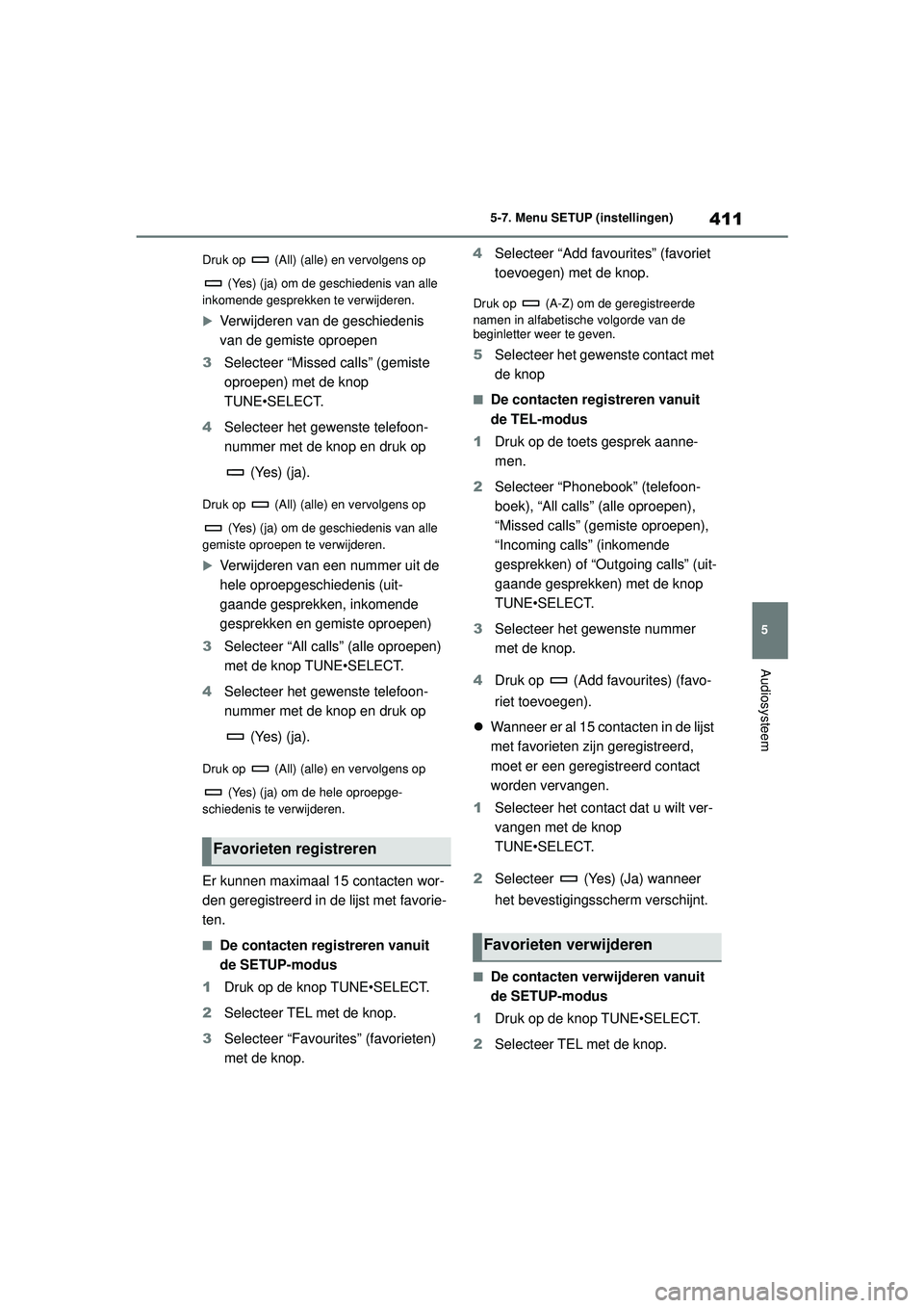 TOYOTA COROLLA 2020  Instructieboekje (in Dutch) 411
5
5-7. Menu SETUP (instellingen)
Audiosysteem
COROLLA HV_TMMT_EE Druk op   (All) (alle) en vervolgens op 
 (Yes) (ja) om de geschiedenis van alle 
inkomende gesprekken te verwijderen.

Verwijde