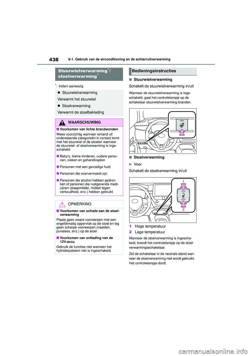 TOYOTA COROLLA 2020  Instructieboekje (in Dutch) 4386-1. Gebruik van de airconditioning en de achterruitverwarming
COROLLA HV_TMMT_EE
*: Indien aanwezig
■Stuurwielverwarming
Schakelt de stuurwielverwarming in/uit
Wanneer de stuurwielverwarming is 
