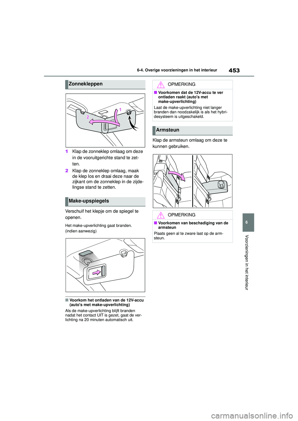 TOYOTA COROLLA 2020  Instructieboekje (in Dutch) 453
6
6-4. Overige voorzieningen in het interieur
Voorzieningen in het interieur
COROLLA HV_TMMT_EE
1
Klap de zonneklep omlaag om deze 
in de vooruitgerichte stand te zet-
ten.
2 Klap de zonneklep oml