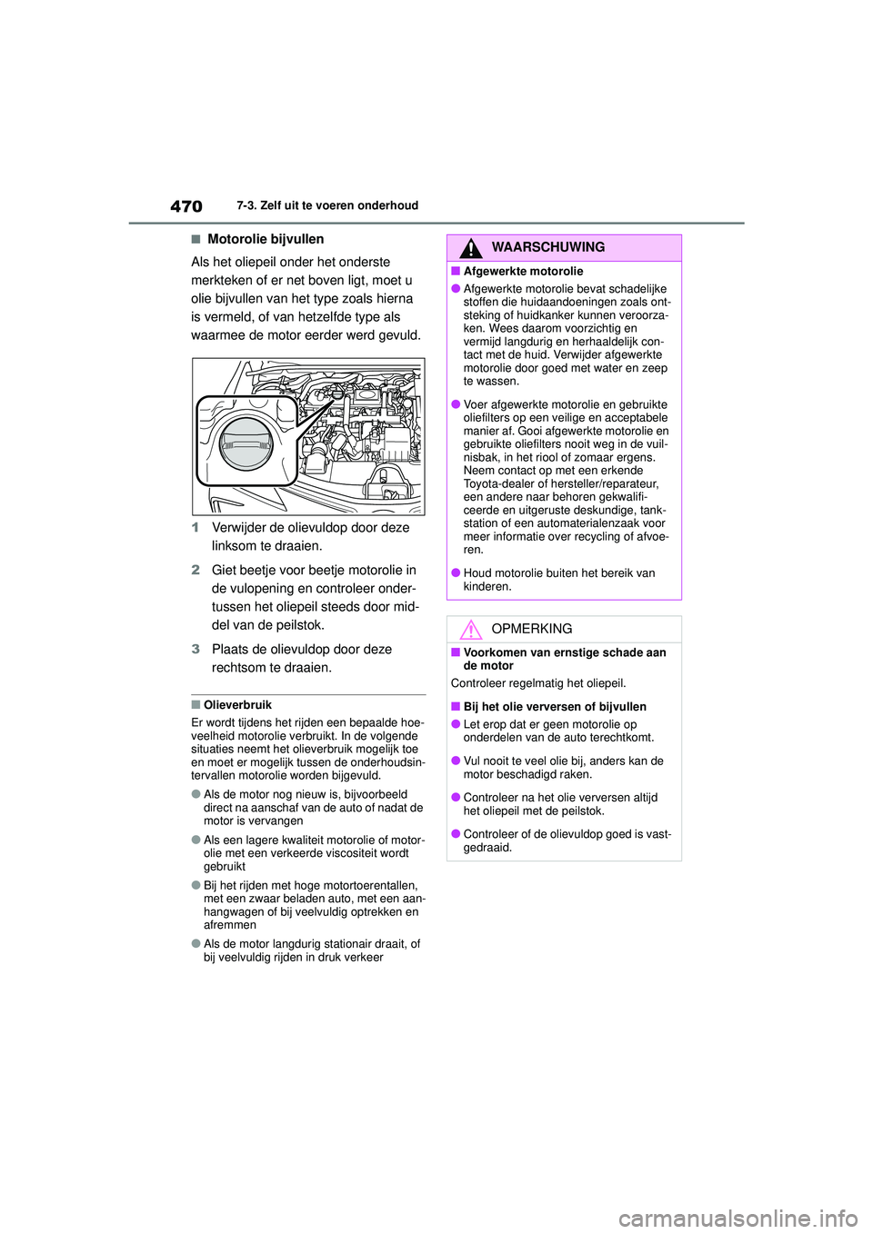 TOYOTA COROLLA 2020  Instructieboekje (in Dutch) 4707-3. Zelf uit te voeren onderhoud
COROLLA HV_TMMT_EE
■Motorolie bijvullen
Als het oliepeil onder het onderste 
merkteken of er net boven ligt, moet u 
olie bijvullen van het type zoals hierna 
is