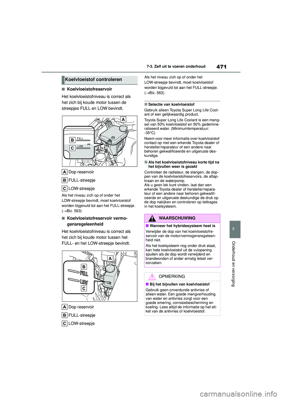 TOYOTA COROLLA 2020  Instructieboekje (in Dutch) 471
7
7-3. Zelf uit te voeren onderhoud
Onderhoud en verzorging
COROLLA HV_TMMT_EE
■Koelvloeistofreservoir
Het koelvloeistofniveau is correct als 
het zich bij koude motor tussen de 
streepjes FULL 