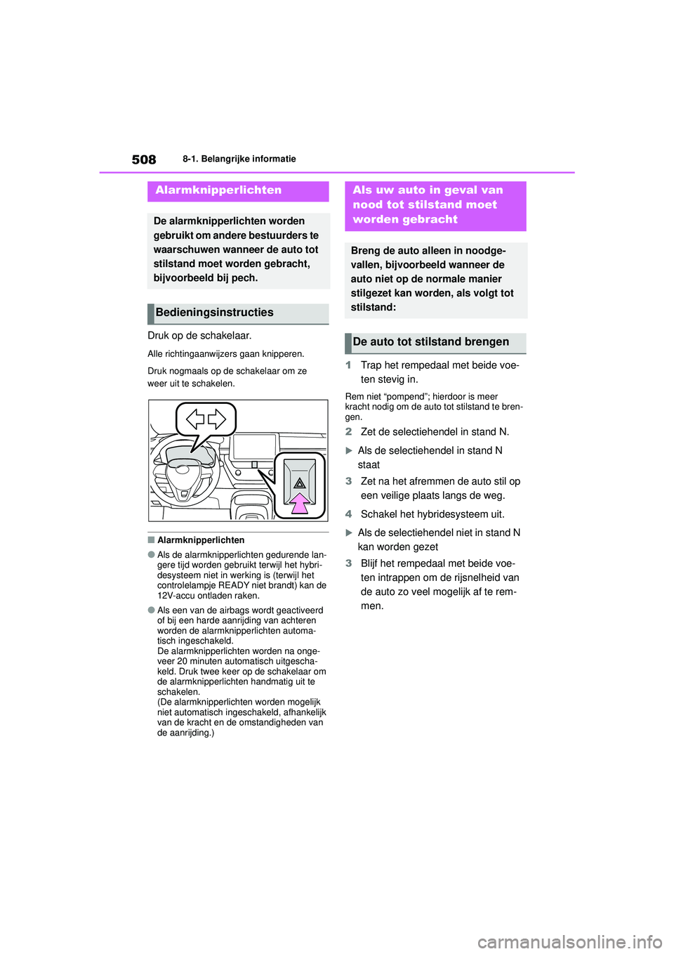 TOYOTA COROLLA 2020 Instructieboekje (in Dutch) 5088-1. Belangrijke informatie
COROLLA HV_TMMT_EE
8-1.Belangrijke informatie
Druk op de schakelaar.
Alle richtingaanwijzers gaan knipperen.
Druk nogmaals op de schakelaar om ze
weer uit te schakelen. TOYOTA COROLLA 2020 Instructieboekje (in Dutch) 5088-1. Belangrijke informatie
COROLLA HV_TMMT_EE
8-1.Belangrijke informatie
Druk op de schakelaar.
Alle richtingaanwijzers gaan knipperen.
Druk nogmaals op de schakelaar om ze
weer uit te schakelen.