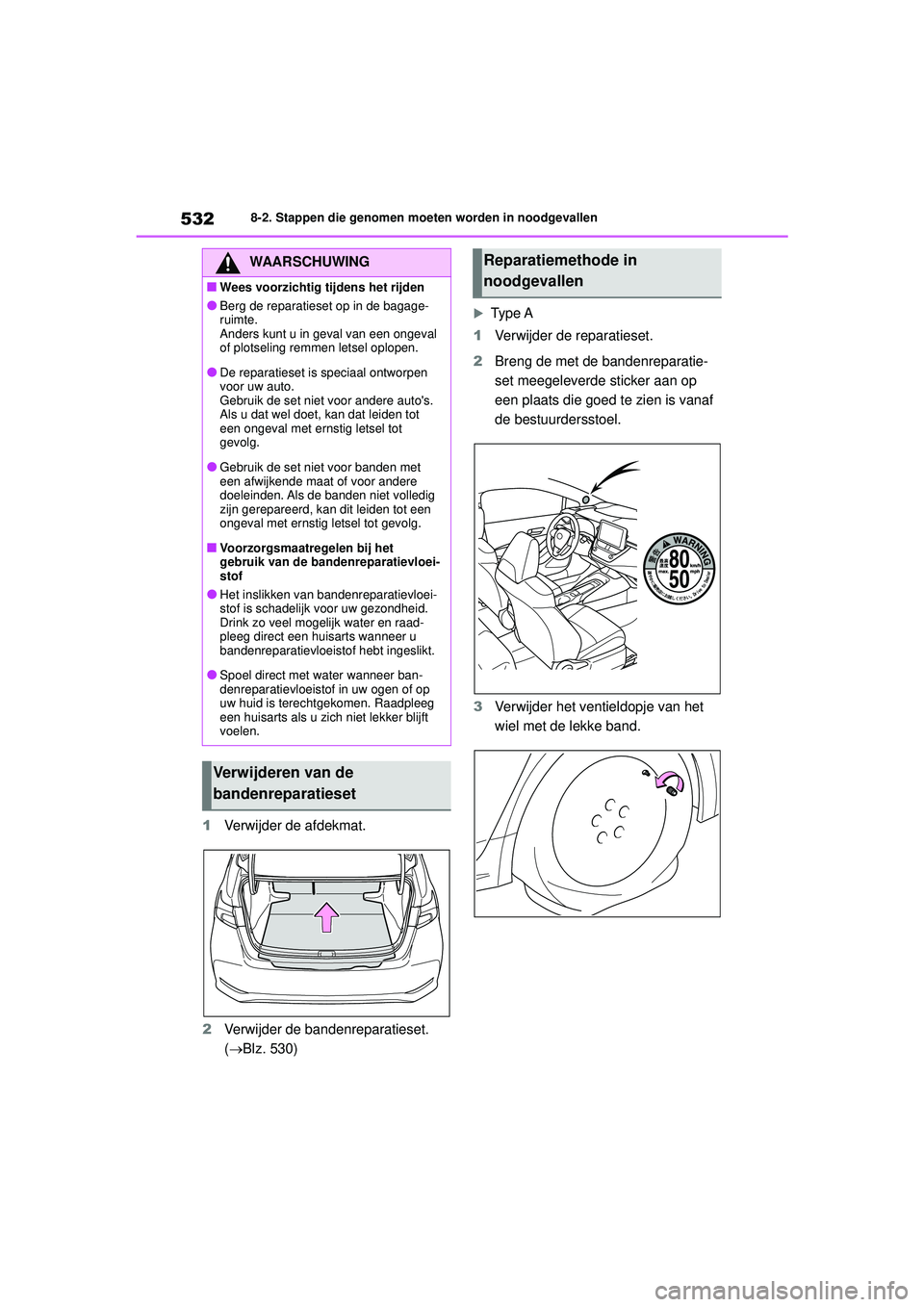 TOYOTA COROLLA 2020  Instructieboekje (in Dutch) 5328-2. Stappen die genomen moeten worden in noodgevallen
COROLLA HV_TMMT_EE
1 Verwijder de afdekmat.
2 Verwijder de bandenreparatieset. 
(Blz. 530)
Ty p e  A
1 Verwijder de reparatieset.
2 Bren