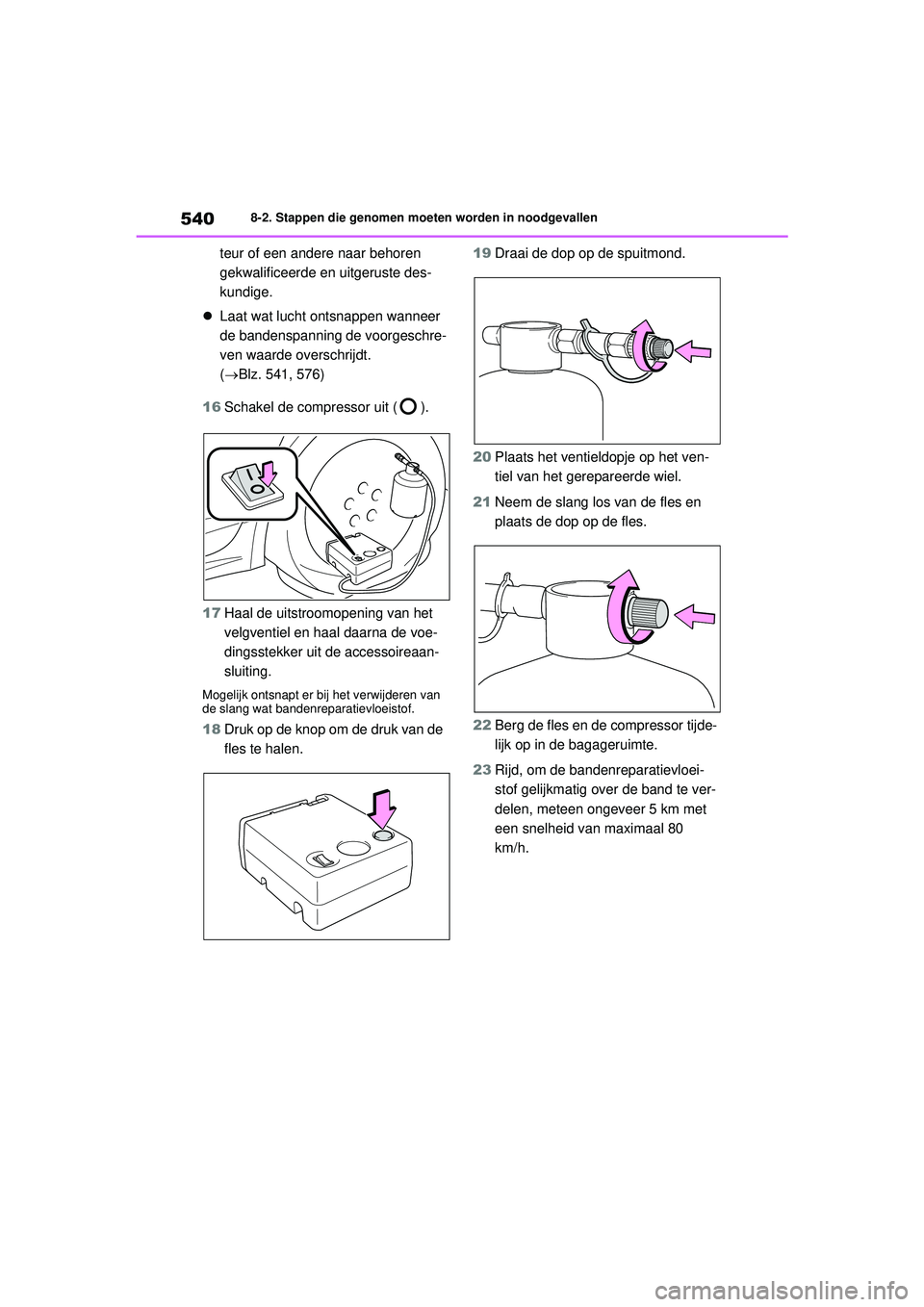 TOYOTA COROLLA 2020  Instructieboekje (in Dutch) 5408-2. Stappen die genomen moeten worden in noodgevallen
COROLLA HV_TMMT_EE
teur of een andere naar behoren 
gekwalificeerde en uitgeruste des-
kundige.
 Laat wat lucht ontsnappen wanneer 
de band