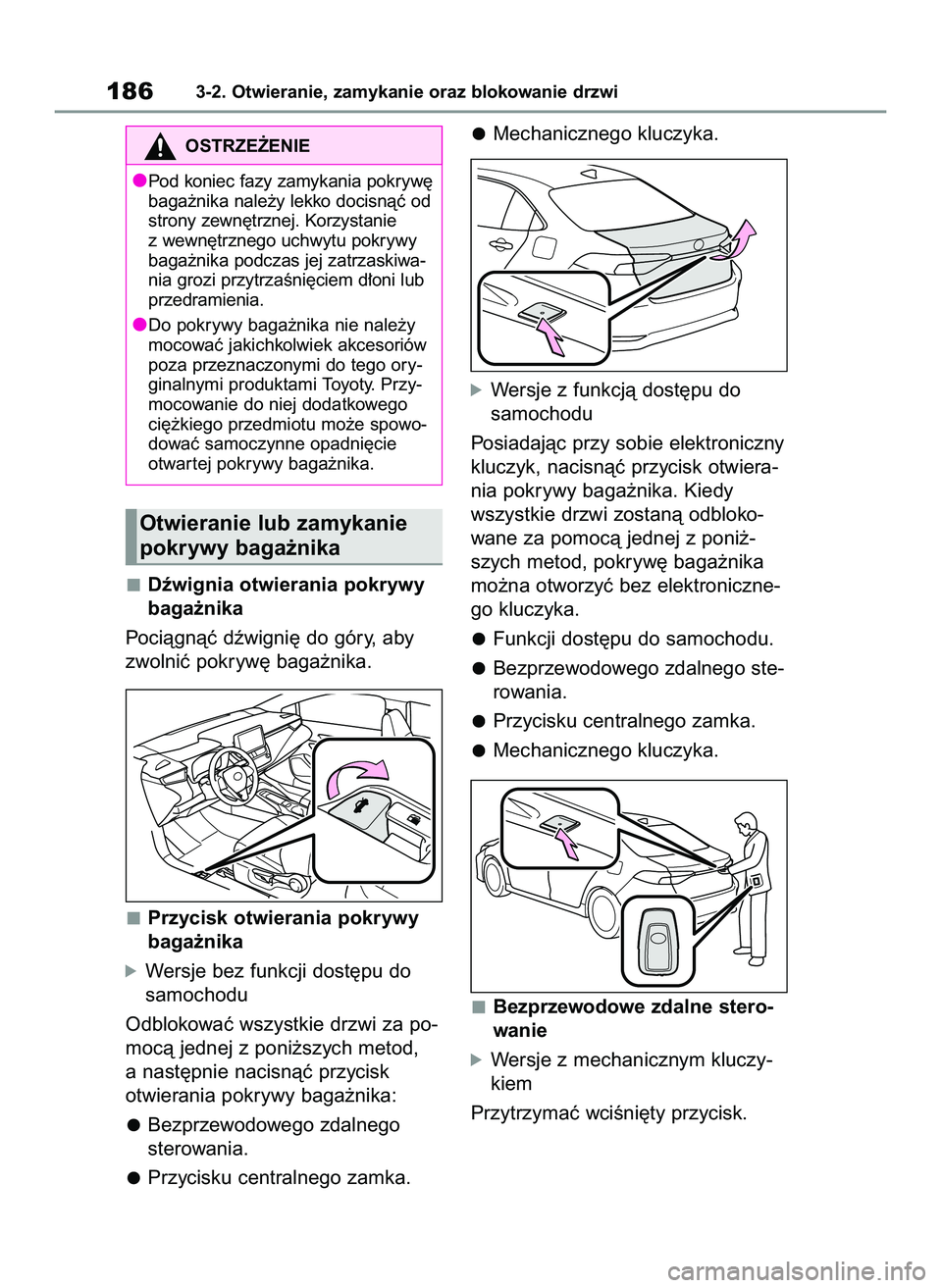 TOYOTA COROLLA 2020  Instrukcja obsługi (in Polish) Dêwignia otwierania pokrywy
baga˝nika
Pociàgnàç dêwigni´ do góry, aby
zwolniç pokryw´ baga˝nika.
Przycisk otwierania pokrywy
baga˝nika
óWersje bez funkcji dost´pu do
samochodu
Odblokowa