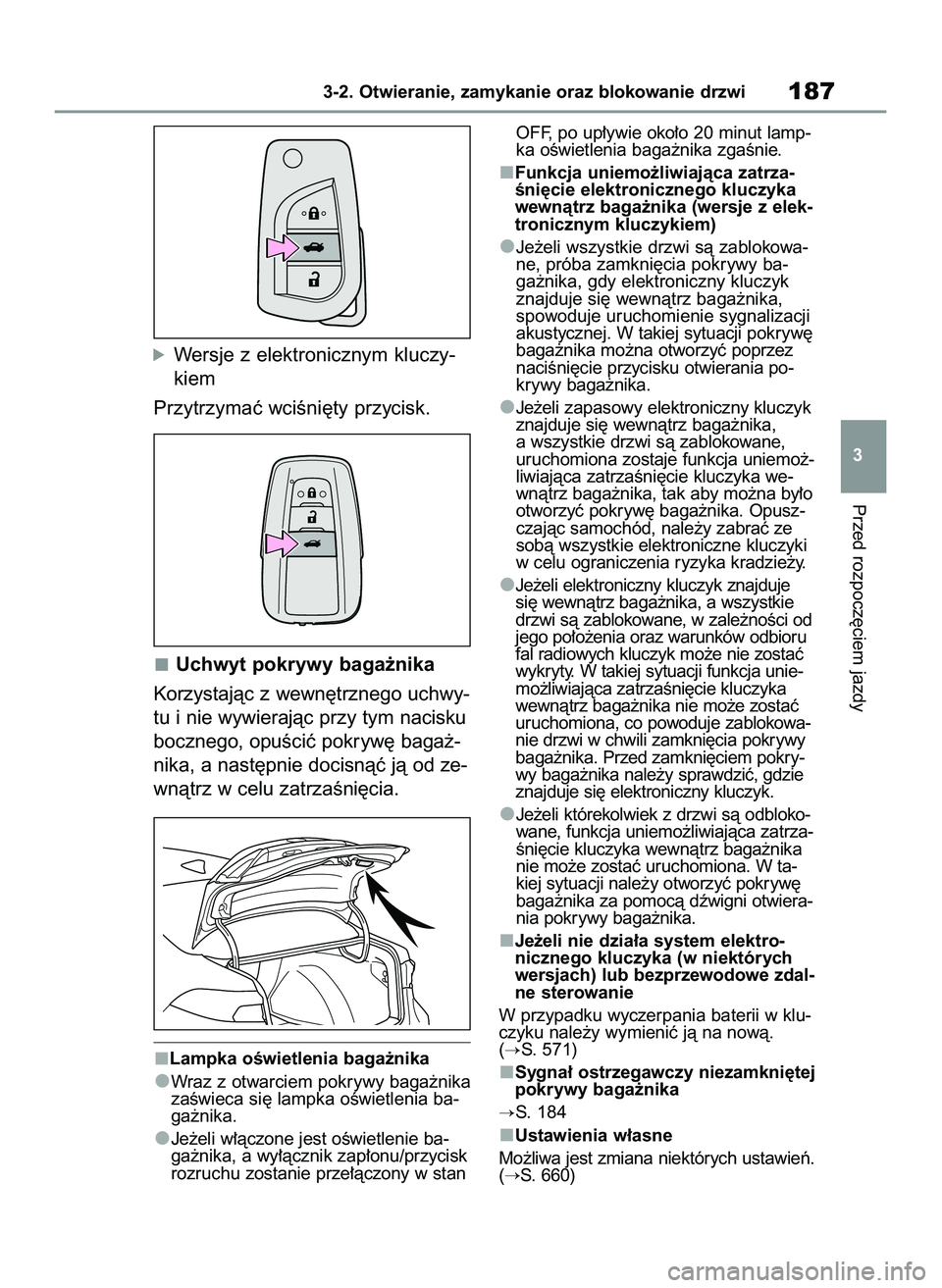 TOYOTA COROLLA 2020  Instrukcja obsługi (in Polish) óWersje z elektronicznym kluczy-
kiem
Przytrzymaç wciÊni´ty przycisk.
Uchwyt pokrywy baga˝nika
Korzystajàc z wewn´trznego uchwy-
tu i nie wywierajàc przy tym nacisku
bocznego, opuÊciç pokryw