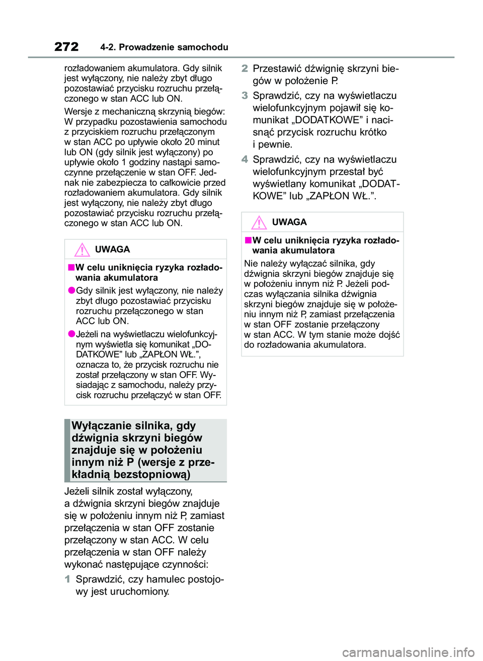 TOYOTA COROLLA 2020  Instrukcja obsługi (in Polish) roz∏adowaniem akumulatora. Gdy silnik
jest wy∏àczony, nie nale˝y zbyt d∏ugo
pozostawiaç przycisku rozruchu prze∏à-
czonego w stan ACC lub ON.
Wersje z mechanicznà skrzynià biegów:
W prz