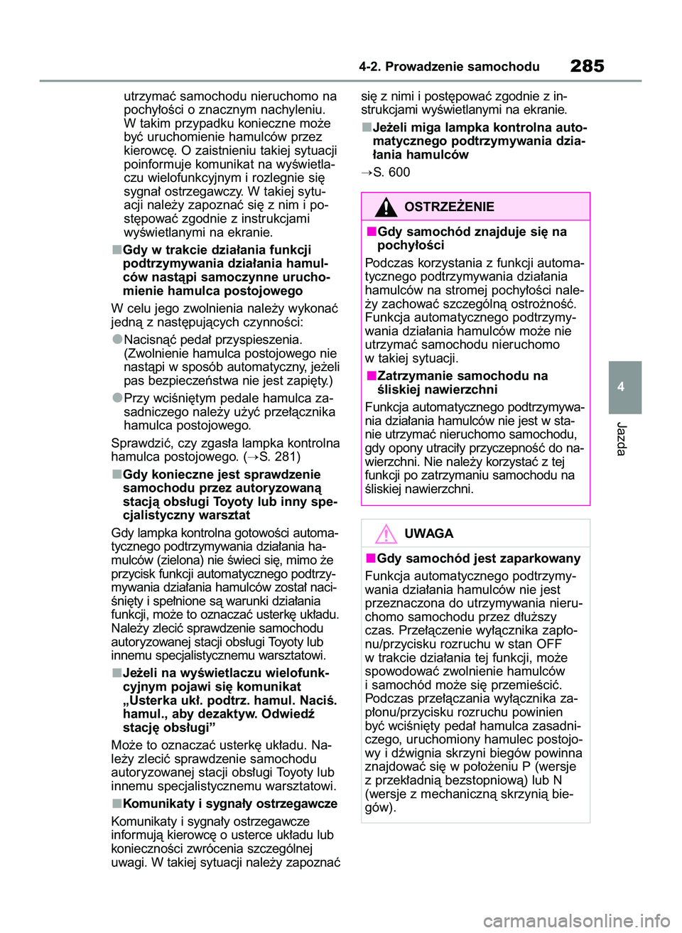 TOYOTA COROLLA 2020  Instrukcja obsługi (in Polish) utrzymaç samochodu nieruchomo na
pochy∏oÊci o znacznym nachyleniu.
W takim przypadku konieczne mo˝e
byç uruchomienie hamulców przez
kierowc´. O zaistnieniu takiej sytuacji
poinformuje komunika