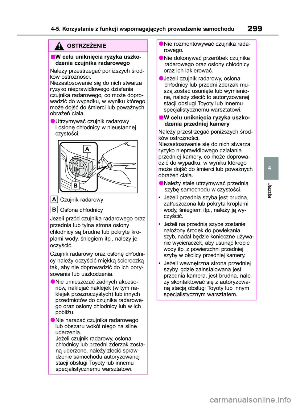 TOYOTA COROLLA 2020  Instrukcja obsługi (in Polish) Jazda
4-5. Korzystanie z funkcji wspomagajàcych prowadzenie samochodu299
4
OSTRZE˚ENIE
W celu unikni´cia ryzyka uszko-
dzenia czujnika radarowego
Nale˝y przestrzegaç poni˝szych Êrod-
ków ostro