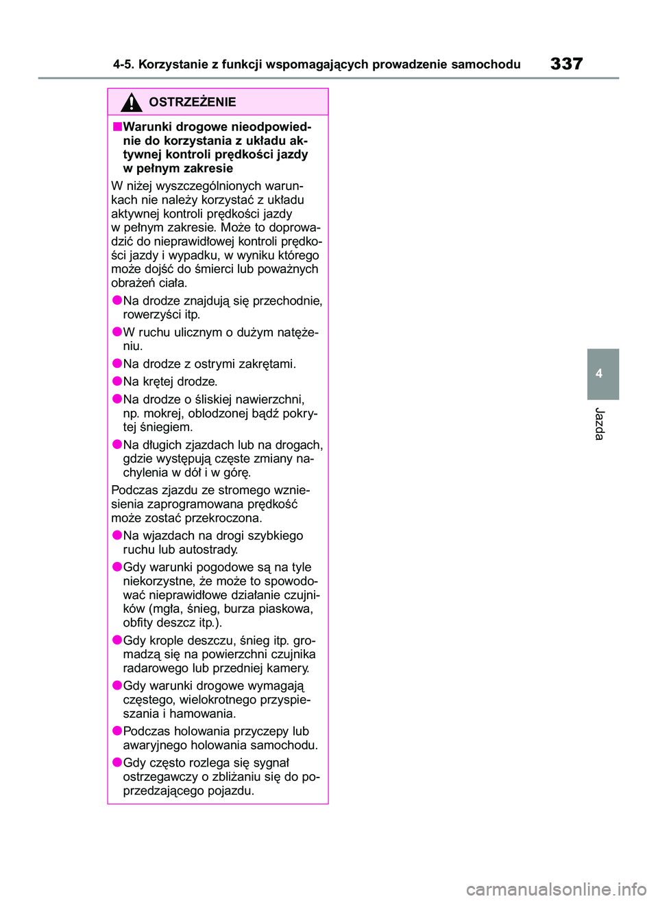 TOYOTA COROLLA 2020  Instrukcja obsługi (in Polish) Jazda
4-5. Korzystanie z funkcji wspomagajàcych prowadzenie samochodu337
4
OSTRZE˚ENIE
Warunki drogowe nieodpowied-
nie do korzystania z uk∏adu ak-
tywnej kontroli pr´dkoÊci jazdy
w pe∏nym zak
