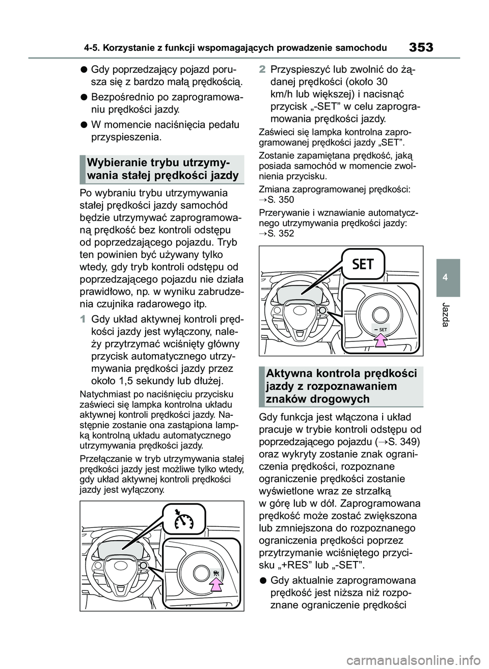 TOYOTA COROLLA 2020  Instrukcja obsługi (in Polish) Gdy poprzedzajàcy pojazd poru-
sza si´ z bardzo ma∏à pr´dkoÊcià.
BezpoÊrednio po zaprogramowa-
niu pr´dkoÊci jazdy.
W momencie naciÊni´cia peda∏u
przyspieszenia.
Po wybraniu trybu utrzy