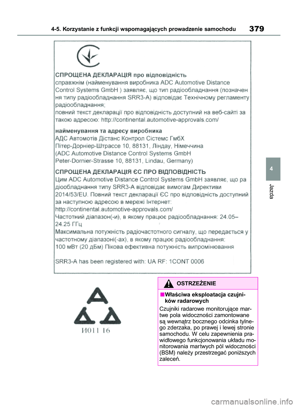 TOYOTA COROLLA 2020  Instrukcja obsługi (in Polish) Jazda
4-5. Korzystanie z funkcji wspomagajàcych prowadzenie samochodu379
4
OSTRZE˚ENIE
W∏aÊciwa eksploatacja czujni-
ków radarowych
Czujniki radarowe monitorujàce mar-
twe pola widocznoÊci zam