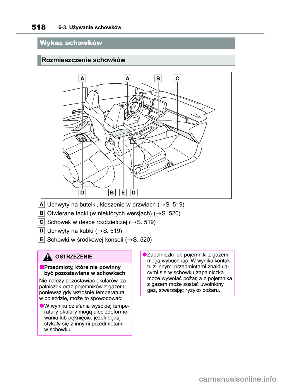 TOYOTA COROLLA 2020  Instrukcja obsługi (in Polish) Uchwyty na butelki, kieszenie w drzwiach (S. 519)
Otwierane tacki (w niektórych wersjach) (
S. 520)
Schowek w desce rozdzielczej (
S. 519)
Uchwyty na kubki (
S. 519)
Schowki w Êrodkowej konsoli 