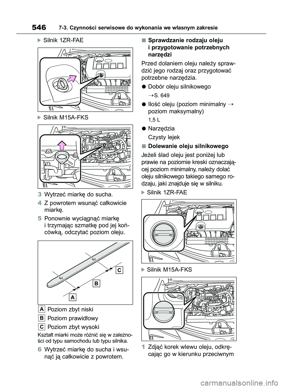 TOYOTA COROLLA 2020  Instrukcja obsługi (in Polish) óSilnik 1ZR-FAE
óSilnik M15A-FKS
3Wytrzeç miark´ do sucha.
4Z powrotem wsunàç ca∏kowicie
miark´.
5Ponownie wyciàgnàç miark´
i trzymajàc szmatk´ pod jej koƒ-
cówkà, odczytaç poziom o