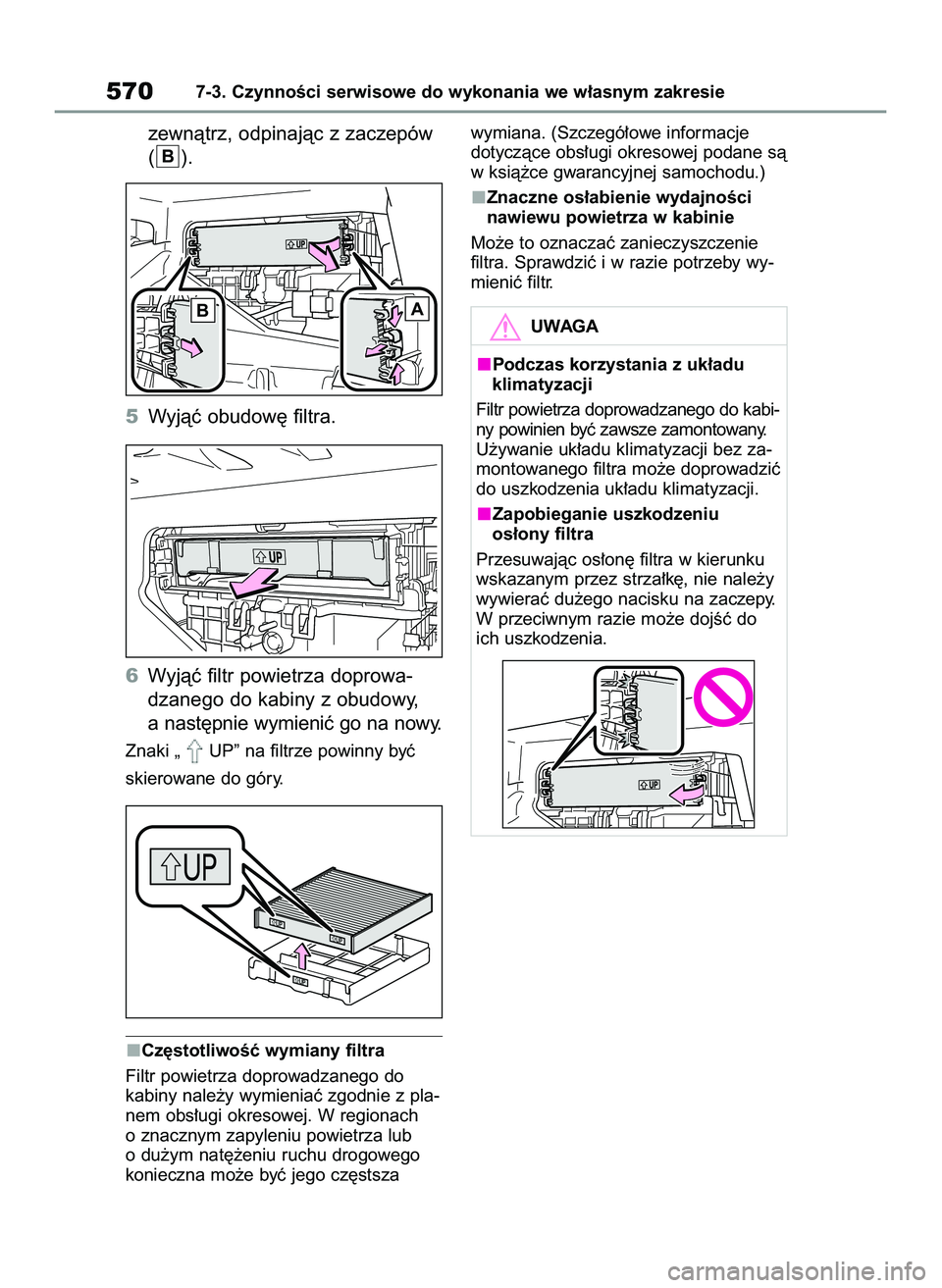 TOYOTA COROLLA 2020  Instrukcja obsługi (in Polish) zewnàtrz, odpinajàc z zaczepów
().
5Wyjàç obudow´ filtra.
6Wyjàç filtr powietrza doprowa-
dzanego do kabiny z obudowy,
a nast´pnie wymieniç go na nowy.
Znaki „ UP” na filtrze powinny by
