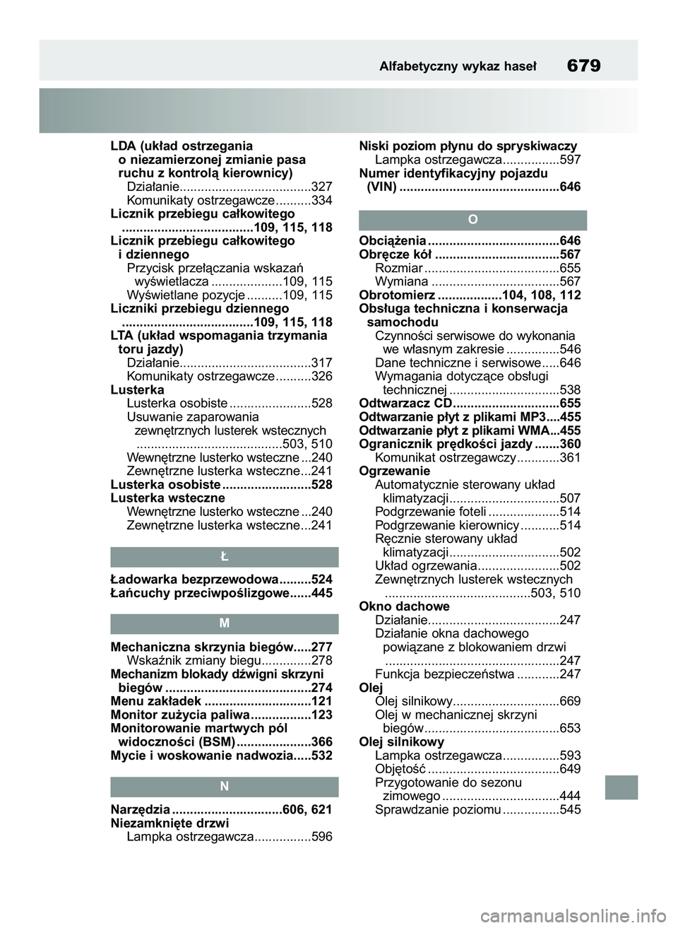 TOYOTA COROLLA 2020  Instrukcja obsługi (in Polish) LDA (uk∏ad ostrzegania 
o niezamierzonej zmianie pasa 
ruchu z kontrolà kierownicy)
Dzia∏anie.....................................327
Komunikaty ostrzegawcze ..........334
Licznik przebiegu ca∏