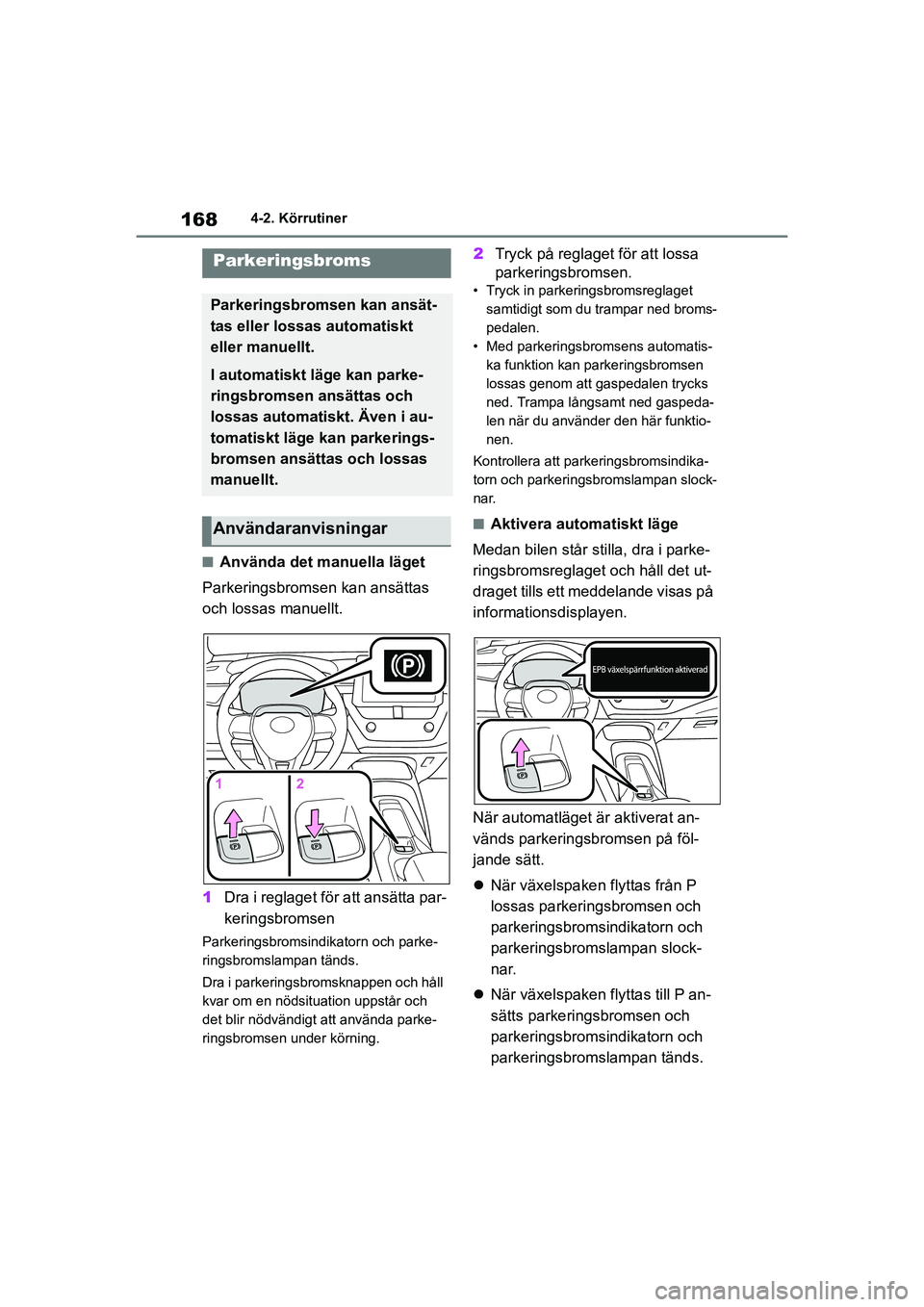 TOYOTA COROLLA 2021 Bruksanvisningar (in Swedish) 1684-2. Körrutiner
COROLLA HV_TMMT_OM12P19SE
nAnvända det manuella läget
Parkeringsbromsen kan ansättas
och lossas manuellt.
1 Dra i reglaget för att ansätta par-
keringsbromsen
Parkeringsbroms TOYOTA COROLLA 2021 Bruksanvisningar (in Swedish) 1684-2. Körrutiner
COROLLA HV_TMMT_OM12P19SE
nAnvända det manuella läget
Parkeringsbromsen kan ansättas
och lossas manuellt.
1 Dra i reglaget för att ansätta par-
keringsbromsen
Parkeringsbroms