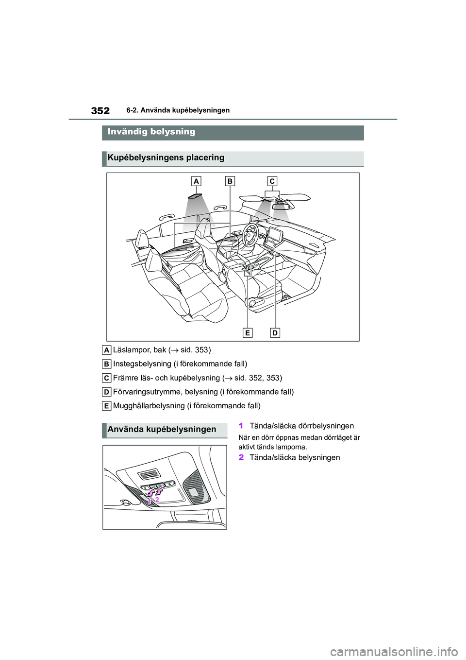 TOYOTA COROLLA 2021 Bruksanvisningar (in Swedish) 3526-2. Använda kupébelysningen
COROLLA HV_TMMT_OM12P19SE
6-2.Använda kupébelysningen
Läslampor, bak ( sid. 353)
Instegsbelysning (i förekommande fall)
Främre läs- och kupébelysning ( s TOYOTA COROLLA 2021 Bruksanvisningar (in Swedish) 3526-2. Använda kupébelysningen
COROLLA HV_TMMT_OM12P19SE
6-2.Använda kupébelysningen
Läslampor, bak ( sid. 353)
Instegsbelysning (i förekommande fall)
Främre läs- och kupébelysning ( s