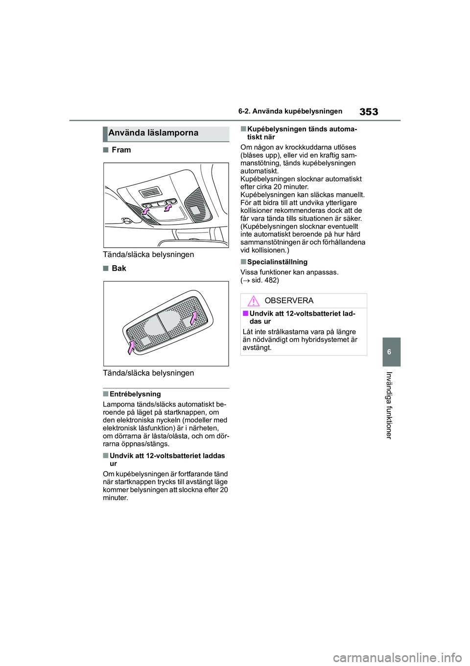 TOYOTA COROLLA 2021 Bruksanvisningar (in Swedish) 353
6
6-2. Använda kupébelysningen
Invändiga funktioner
COROLLA HV_TMMT_OM12P19SE
nFram
Tända/släcka belysningen
nBak
Tända/släcka belysningen
nEntrébelysning
Lamporna tänds/sl äcks automati TOYOTA COROLLA 2021 Bruksanvisningar (in Swedish) 353
6
6-2. Använda kupébelysningen
Invändiga funktioner
COROLLA HV_TMMT_OM12P19SE
nFram
Tända/släcka belysningen
nBak
Tända/släcka belysningen
nEntrébelysning
Lamporna tänds/sl äcks automati