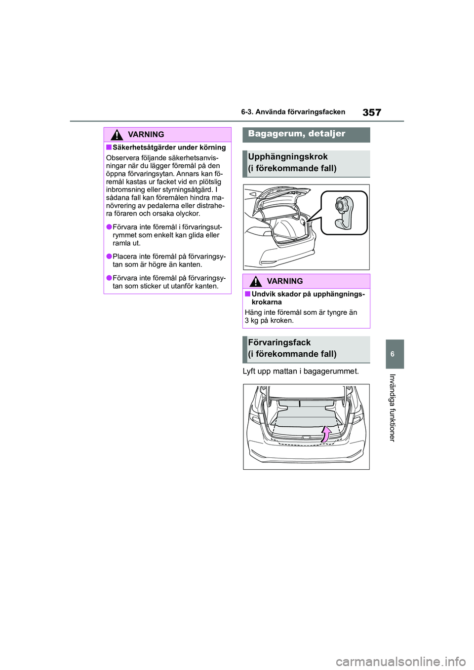 TOYOTA COROLLA 2021 Bruksanvisningar (in Swedish) 357
6
6-3. Använda förvaringsfacken
Invändiga funktioner
COROLLA HV_TMMT_OM12P19SE
Lyft upp mattan i bagagerummet.
VARNING
nSäkerhetsåtgärder under körning
Observera följande säkerhetsanvis-
TOYOTA COROLLA 2021 Bruksanvisningar (in Swedish) 357
6
6-3. Använda förvaringsfacken
Invändiga funktioner
COROLLA HV_TMMT_OM12P19SE
Lyft upp mattan i bagagerummet.
VARNING
nSäkerhetsåtgärder under körning
Observera följande säkerhetsanvis-
