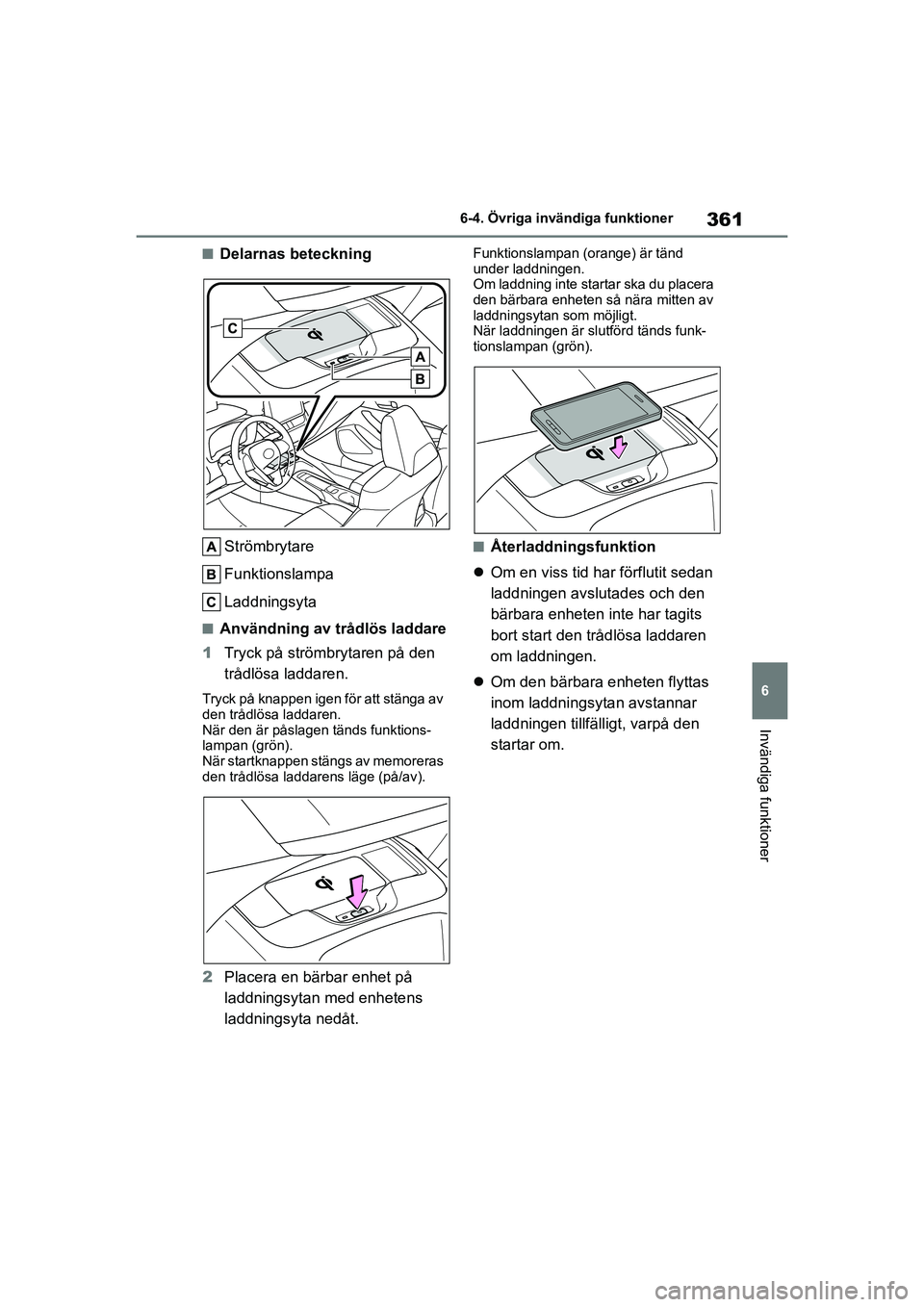 TOYOTA COROLLA 2021 Bruksanvisningar (in Swedish) 361
6
6-4. Övriga invändiga funktioner
Invändiga funktioner
COROLLA HV_TMMT_OM12P19SE
nDelarnas beteckning
Strömbrytare
Funktionslampa
Laddningsyta
nAnvändning av trådlös laddare
1 Tryck på st TOYOTA COROLLA 2021 Bruksanvisningar (in Swedish) 361
6
6-4. Övriga invändiga funktioner
Invändiga funktioner
COROLLA HV_TMMT_OM12P19SE
nDelarnas beteckning
Strömbrytare
Funktionslampa
Laddningsyta
nAnvändning av trådlös laddare
1 Tryck på st