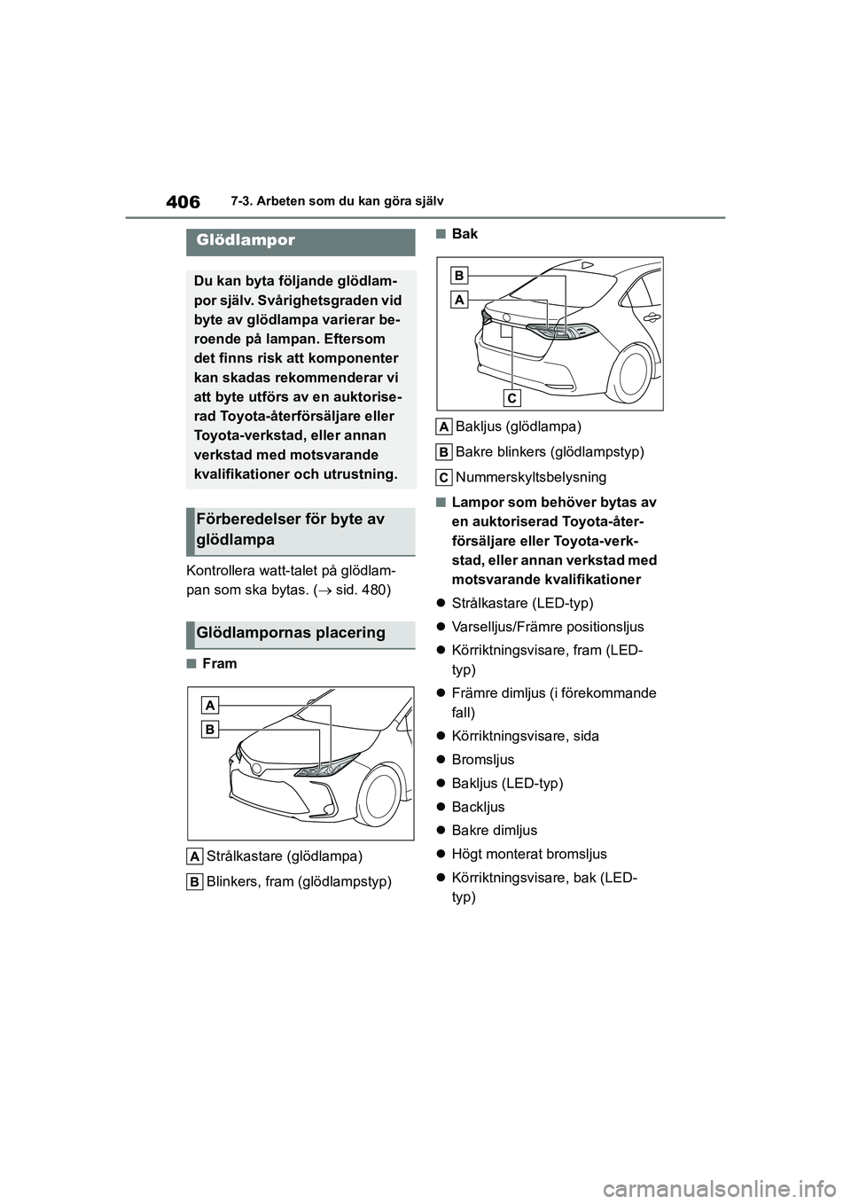 TOYOTA COROLLA 2021 Bruksanvisningar (in Swedish) 4067-3. Arbeten som du kan göra själv
COROLLA HV_TMMT_OM12P19SE
Kontrollera watt-talet på glödlam-
pan som ska bytas. ( sid. 480)
nFram
Strålkastare (glödlampa)
Blinkers, fram (glödlampstyp) TOYOTA COROLLA 2021 Bruksanvisningar (in Swedish) 4067-3. Arbeten som du kan göra själv
COROLLA HV_TMMT_OM12P19SE
Kontrollera watt-talet på glödlam-
pan som ska bytas. ( sid. 480)
nFram
Strålkastare (glödlampa)
Blinkers, fram (glödlampstyp)