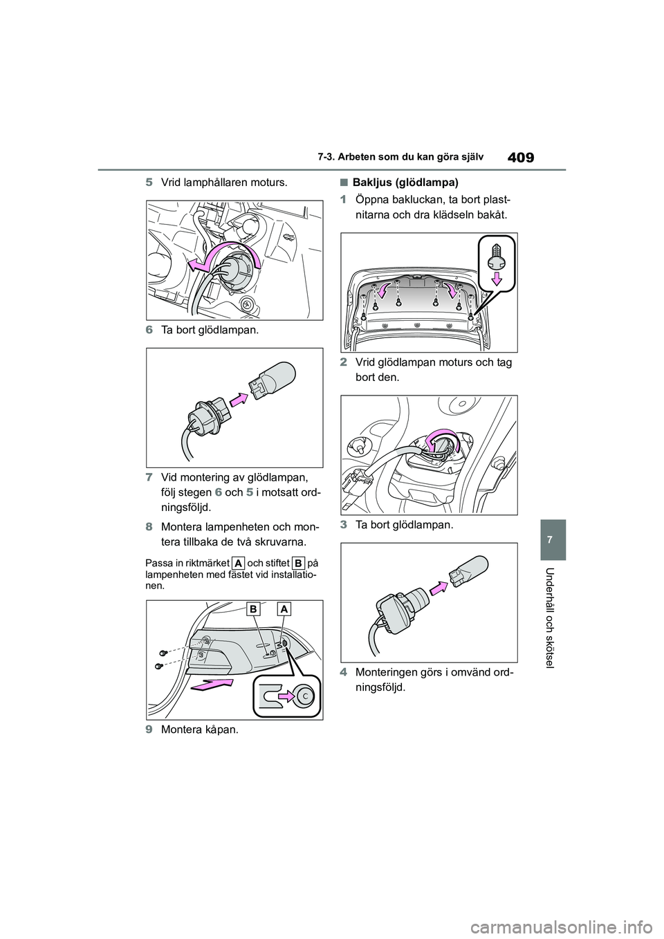 TOYOTA COROLLA 2021 Bruksanvisningar (in Swedish) 409
7
7-3. Arbeten som du kan göra själv
Underhåll och skötsel
COROLLA HV_TMMT_OM12P19SE
5
Vrid lamphållaren moturs.
6 Ta bort glödlampan.
7 Vid montering av glödlampan,
följ stegen 6 och 5 TOYOTA COROLLA 2021 Bruksanvisningar (in Swedish) 409
7
7-3. Arbeten som du kan göra själv
Underhåll och skötsel
COROLLA HV_TMMT_OM12P19SE
5
Vrid lamphållaren moturs.
6 Ta bort glödlampan.
7 Vid montering av glödlampan,
följ stegen 6 och 5