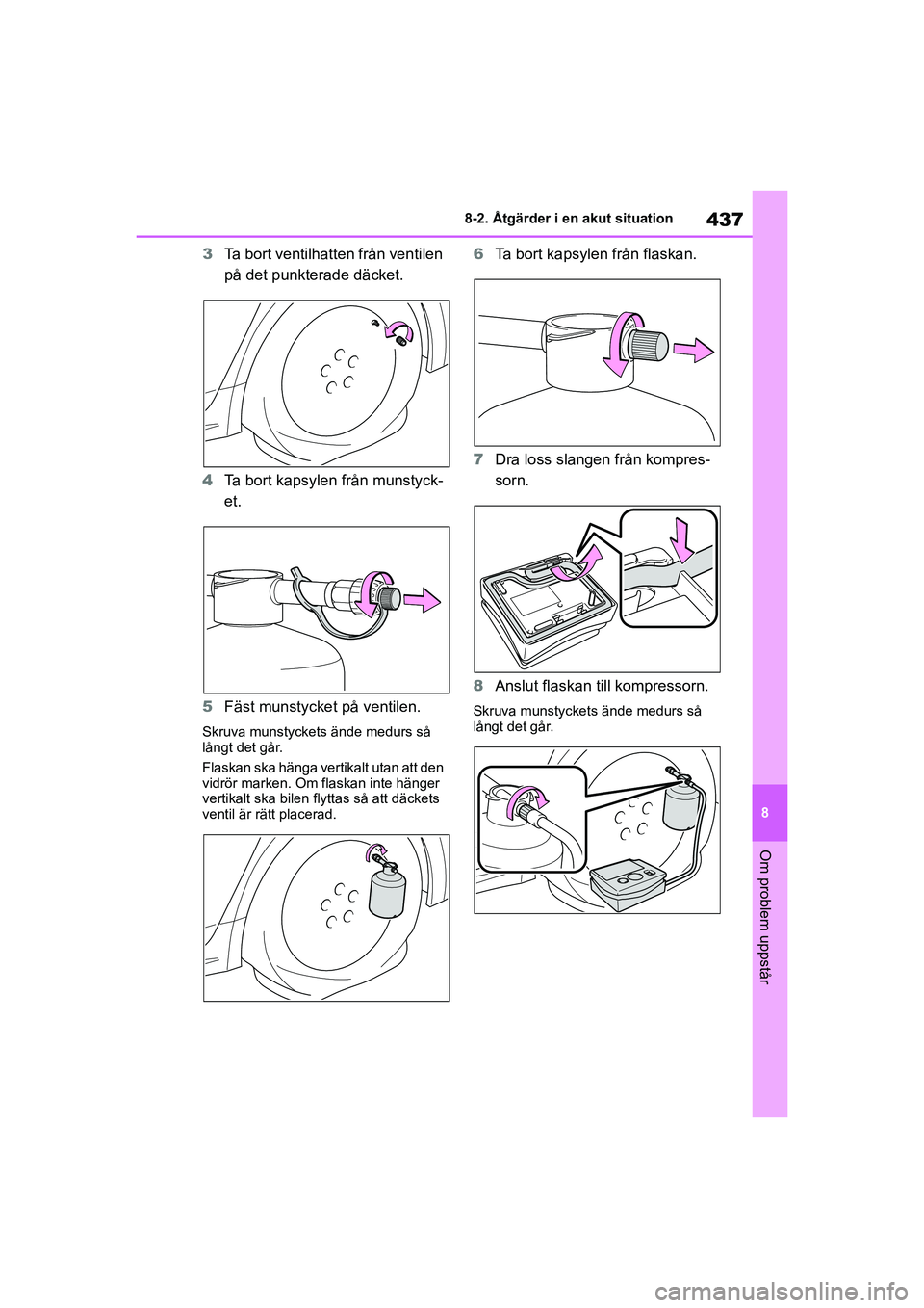 TOYOTA COROLLA 2021 Bruksanvisningar (in Swedish) 437
8
8-2. Åtgärder i en akut situation
Om problem uppstår
COROLLA HV_TMMT_OM12P19SE
3
Ta bort ventilhatten från ventilen
på det punkterade däcket.
4 Ta bort kapsylen från munstyck-
et.
5 Fäs TOYOTA COROLLA 2021 Bruksanvisningar (in Swedish) 437
8
8-2. Åtgärder i en akut situation
Om problem uppstår
COROLLA HV_TMMT_OM12P19SE
3
Ta bort ventilhatten från ventilen
på det punkterade däcket.
4 Ta bort kapsylen från munstyck-
et.
5 Fäs