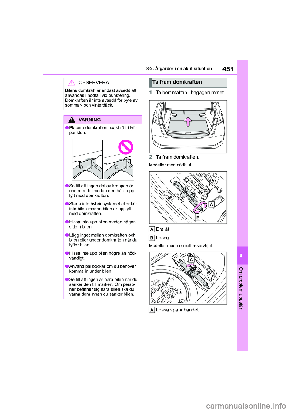 TOYOTA COROLLA 2021 Bruksanvisningar (in Swedish) 451
8
8-2. Åtgärder i en akut situation
Om problem uppstår
COROLLA HV_TMMT_OM12P19SE
1
Ta bort mattan i bagagerummet.
2 Ta fram domkraften.
Modeller med nödhjul
Dra åt
Lossa
Modeller med normalt TOYOTA COROLLA 2021 Bruksanvisningar (in Swedish) 451
8
8-2. Åtgärder i en akut situation
Om problem uppstår
COROLLA HV_TMMT_OM12P19SE
1
Ta bort mattan i bagagerummet.
2 Ta fram domkraften.
Modeller med nödhjul
Dra åt
Lossa
Modeller med normalt