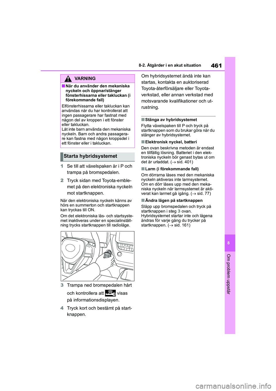 TOYOTA COROLLA 2021 Bruksanvisningar (in Swedish) 461
8
8-2. Åtgärder i en akut situation
Om problem uppstår
COROLLA HV_TMMT_OM12P19SE
1
Se till att växelspaken är i P och
trampa på bromspedalen.
2 Tryck sidan med Toyota-emble-
met på den ele TOYOTA COROLLA 2021 Bruksanvisningar (in Swedish) 461
8
8-2. Åtgärder i en akut situation
Om problem uppstår
COROLLA HV_TMMT_OM12P19SE
1
Se till att växelspaken är i P och
trampa på bromspedalen.
2 Tryck sidan med Toyota-emble-
met på den ele