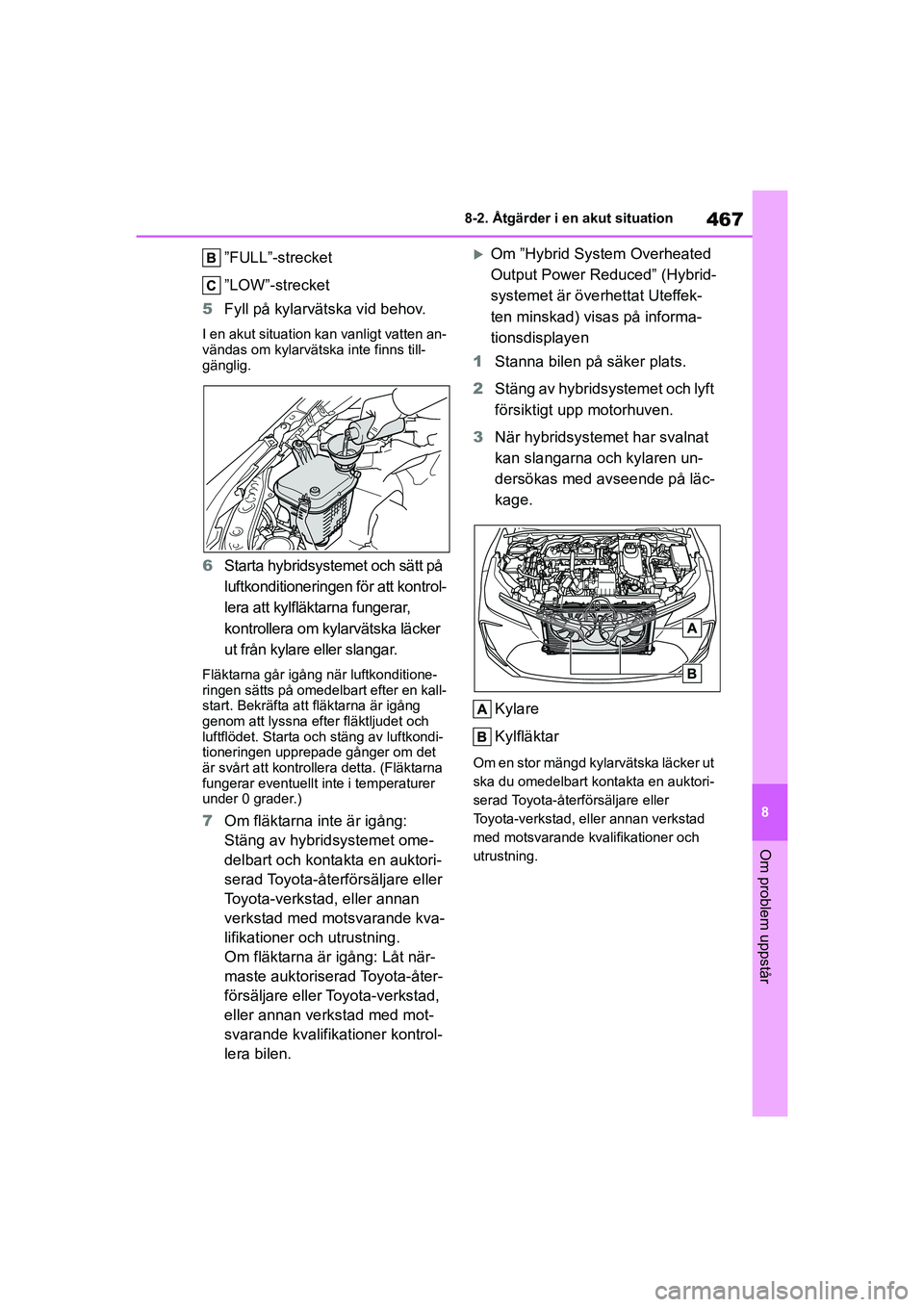 TOYOTA COROLLA 2021 Bruksanvisningar (in Swedish) 467
8
8-2. Åtgärder i en akut situation
Om problem uppstår
COROLLA HV_TMMT_OM12P19SE
”FULL”-strecket
”LOW”-strecket
5 Fyll på kylarvätska vid behov.
I en akut situation kan vanligt vatten TOYOTA COROLLA 2021 Bruksanvisningar (in Swedish) 467
8
8-2. Åtgärder i en akut situation
Om problem uppstår
COROLLA HV_TMMT_OM12P19SE
”FULL”-strecket
”LOW”-strecket
5 Fyll på kylarvätska vid behov.
I en akut situation kan vanligt vatten