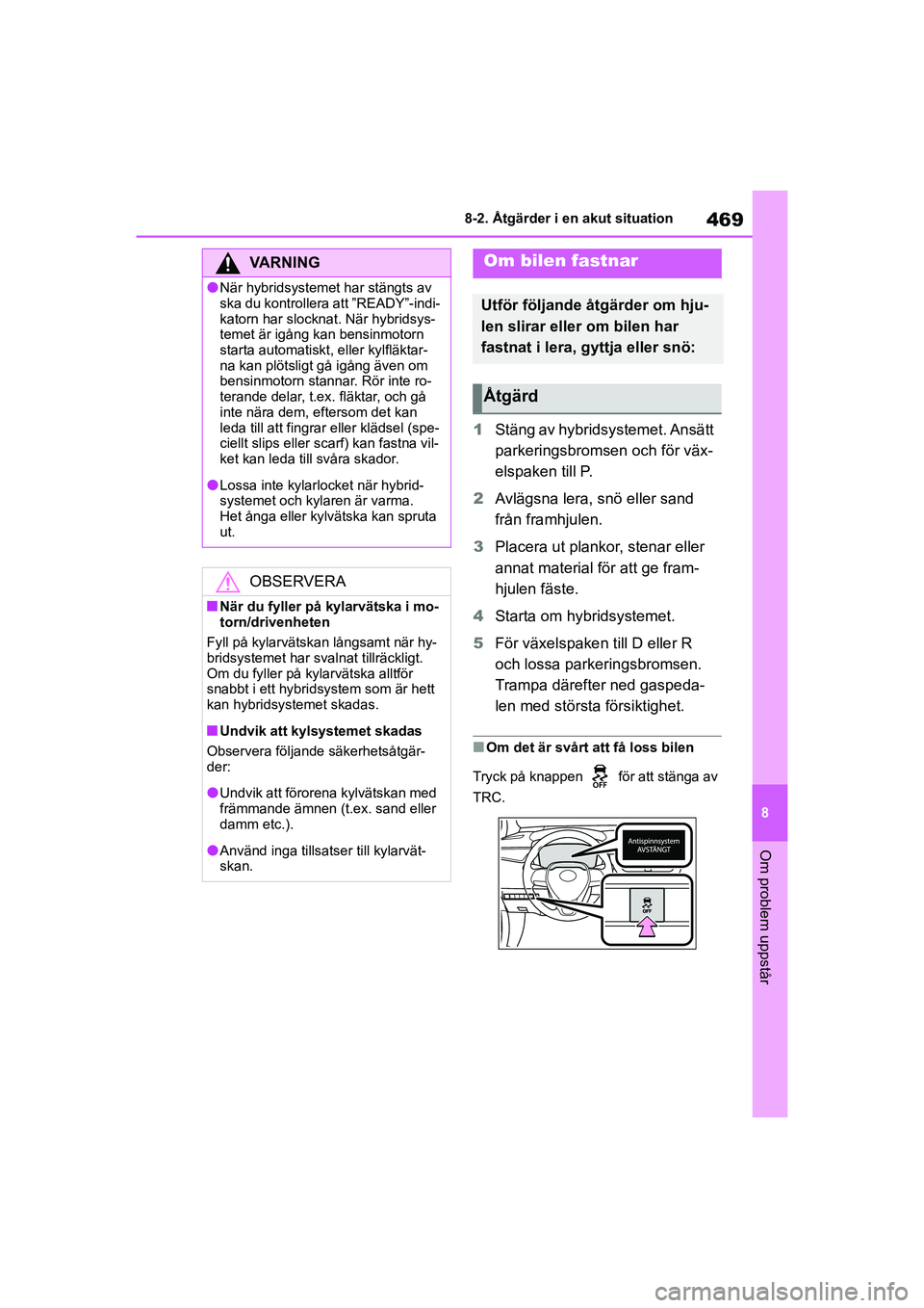 TOYOTA COROLLA 2020 Bruksanvisningar (in Swedish) 469
8
8-2. Åtgärder i en akut situation
Om problem uppstår
COROLLA HV_TMMT_OM12P19SE
1
Stäng av hybridsystemet. Ansätt
parkeringsbromsen och för väx-
elspaken till P.
2 Avlägsna lera, snö el TOYOTA COROLLA 2020 Bruksanvisningar (in Swedish) 469
8
8-2. Åtgärder i en akut situation
Om problem uppstår
COROLLA HV_TMMT_OM12P19SE
1
Stäng av hybridsystemet. Ansätt
parkeringsbromsen och för väx-
elspaken till P.
2 Avlägsna lera, snö el