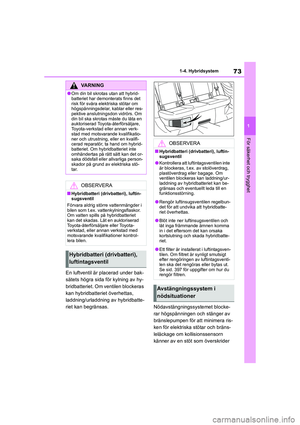 TOYOTA COROLLA 2021 Bruksanvisningar (in Swedish) 73
1
1-4. Hybridsystem
För säkerhet och trygghet
COROLLA HV_TMMT_OM12P19SE
En luftventil är placerad under bak-
sätets högra sida för kylning av hy-
bridbatteriet. Om ventilen blockeras
kan hyb TOYOTA COROLLA 2021 Bruksanvisningar (in Swedish) 73
1
1-4. Hybridsystem
För säkerhet och trygghet
COROLLA HV_TMMT_OM12P19SE
En luftventil är placerad under bak-
sätets högra sida för kylning av hy-
bridbatteriet. Om ventilen blockeras
kan hyb