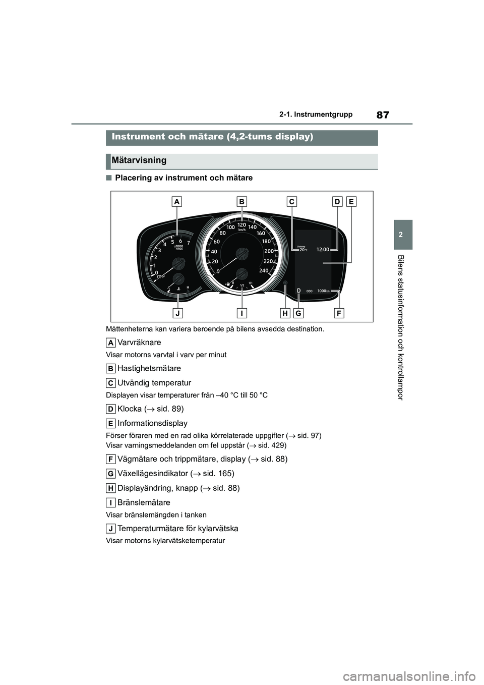 TOYOTA COROLLA 2020 Bruksanvisningar (in Swedish) 87
2
2-1. Instrumentgrupp
Bilens statusinformation och kontrollampor
COROLLA HV_TMMT_OM12P19SE
nPlacering av instrument och mätare
Måttenheterna kan variera beroende på bilens avsedda destination.
TOYOTA COROLLA 2020 Bruksanvisningar (in Swedish) 87
2
2-1. Instrumentgrupp
Bilens statusinformation och kontrollampor
COROLLA HV_TMMT_OM12P19SE
nPlacering av instrument och mätare
Måttenheterna kan variera beroende på bilens avsedda destination.