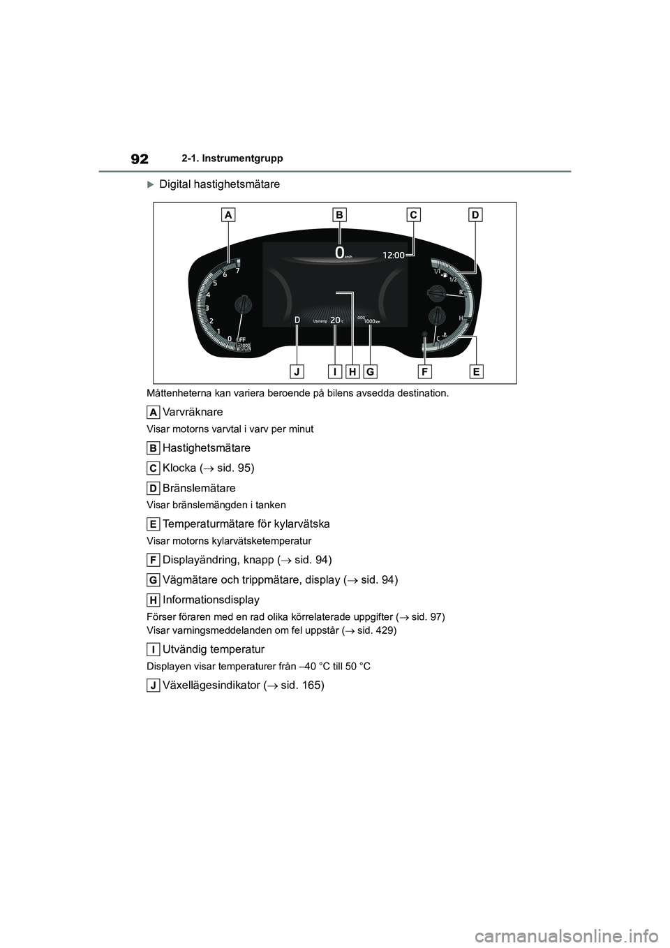 TOYOTA COROLLA 2020 Bruksanvisningar (in Swedish) 922-1. Instrumentgrupp
COROLLA HV_TMMT_OM12P19SE
Digital hastighetsmätare
Måttenheterna kan variera beroende på bilens avsedda destination.
Varvräknare
Visar motorns varvtal i varv per minut
Ha TOYOTA COROLLA 2020 Bruksanvisningar (in Swedish) 922-1. Instrumentgrupp
COROLLA HV_TMMT_OM12P19SE
Digital hastighetsmätare
Måttenheterna kan variera beroende på bilens avsedda destination.
Varvräknare
Visar motorns varvtal i varv per minut
Ha
