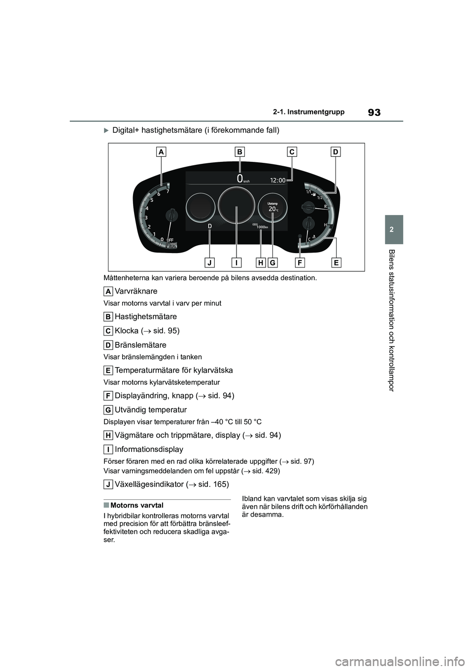 TOYOTA COROLLA 2020 Bruksanvisningar (in Swedish) 93
2
2-1. Instrumentgrupp
Bilens statusinformation och kontrollampor
COROLLA HV_TMMT_OM12P19SE
Digital+ hastighetsmätare (i förekommande fall)
Måttenheterna kan variera beroende på bilens avsed TOYOTA COROLLA 2020 Bruksanvisningar (in Swedish) 93
2
2-1. Instrumentgrupp
Bilens statusinformation och kontrollampor
COROLLA HV_TMMT_OM12P19SE
Digital+ hastighetsmätare (i förekommande fall)
Måttenheterna kan variera beroende på bilens avsed