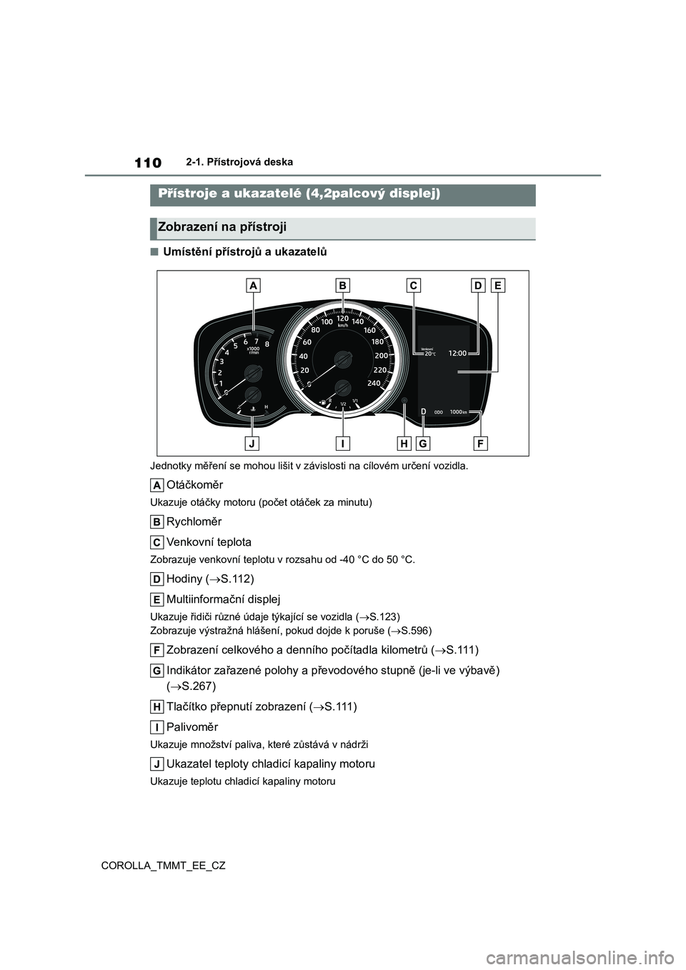 TOYOTA COROLLA 2021 Návod na použití (in Czech) 1102-1. Přístrojová deska
COROLLA_TMMT_EE_CZ
■Umístění přístro jů a ukazatelů
Jednotky měření se mohou lišit v závislosti na cílovém určení vozidla.
Otáčkoměr
Ukazuje otáčky TOYOTA COROLLA 2021 Návod na použití (in Czech) 1102-1. Přístrojová deska
COROLLA_TMMT_EE_CZ
■Umístění přístro jů a ukazatelů
Jednotky měření se mohou lišit v závislosti na cílovém určení vozidla.
Otáčkoměr
Ukazuje otáčky